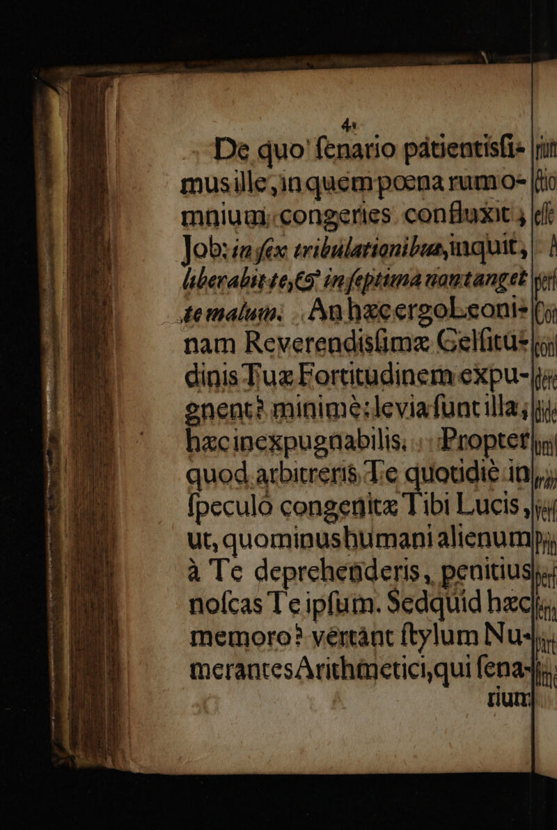 4s - De quo fenatio pátientisfi- musille;inquem poena rumo- mniugi.congeries. confluxit Job:in ex tribulationibus mquit, liberabitteyC5) in feptima uamtanget jet ,temalum.: |. An hseergoLeonts( nam Reverendis(imz Gelfitue| dinis Tuz Fortitudinem expu- enent? minimée:leviafuntilla; ut, quominushumani alienumpj, à Te depreheüderis, peuitius| nofcas T eipfum. Sedquid hzc memoro? vértàánt ftylum Nu«4j merantesArithineticiqui fena, tiun]