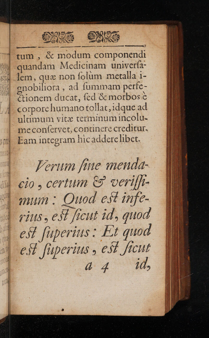 eA ] tum , &amp; modum componendi 3 quandam Medicinam univerfa- 54 lem, qua non folàm metalla 1- gnobiliora , ad fummam perfe- éronem ducat, fed &amp; morbos e 1 i [ corpore humano tollat, idque ad | | I : ! 1 ultimum vitx terminum incolu- me conf(ervet, continere creditur. E . N . Eam integram hicaddere libet. — erum ftne menda- | eio , certum € veriffr- omui : Quod est infe- | rius , eS ficut id, quod i | es fuperius : Et quod Jes füperius 5f ftcut a $52 Ww