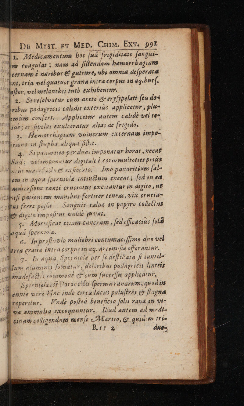 mt — x. AMedicament um boc (a4 frgrdaiare fan gua- - coagulat : : nass 4d. fiflendarm bemorrbagiam lrernam e navibus &amp;8 gutture, ubs omnia de[perard Jon, tráa el quatwor grana intra corpus 12 aq.burf. hftor. velmelantbui tuto exlibentur. J| 2. Strefolvatur cum aceto c evyfypelati feu das dribie podagriess calidas exter Hs applicersm , plas drm inm confert. dpplicetur autem. calide vel te » A3 Tidi: ytpelas exalteratur alias de [vig '2da. | 2. Hemor da ye vulnerum externam impo- Fi19NÜ iH fij pha aliqa ia fa] t£.  » S1 paneritta | Morir isppda tst boras ,necatt Misd: uriumebnnaur digitale € e Corio multoties prisi$ Ad. rcg enascflacio tt e x v Imo panarttgum fal- pem im aqea f[pernioi iutintlum enecat; fed 18 £48 | uil pavecv fone tanti orucsotug excitantur in digito , B mlesfz parsen: ese maribus fortiter tenta, vix £rntia- ae fe pojft anguis talp&amp; in papyro colietlus S ck dígiio mp ofi i5 heb dé jrsat. | v5 Mar: (icat ecuamcc caucrum , fed efficaciss n N pana je DEP? 20:4. ^d 6. In p nY2 oft: 17i vgaultebri contumaci[[;mo deo vel ria grana iut a cT Uus 15 ag. epus offerantur. WM m. [n a4g4a Spe; niola pt fe dellii'ata fi iantil- ill a os &amp; !ima niis fama Tod dolo ori 2s podagr 1£1$ linteig uemadefattis commode Cr cum f[ncce[fm apphicatnr, |. Spernielacst Parac ice [permavranarem, guod if |!AMenunte vere Mn inde circa lacis palujtves ci f agna lreperuzr. Pnde pofl beneficio folis vau&amp; in vi- v« ammalia excog pum ur. Iiud autem 4d m«di- | enam c ellicendnm menje e d quia: m trío ] : Krr due».