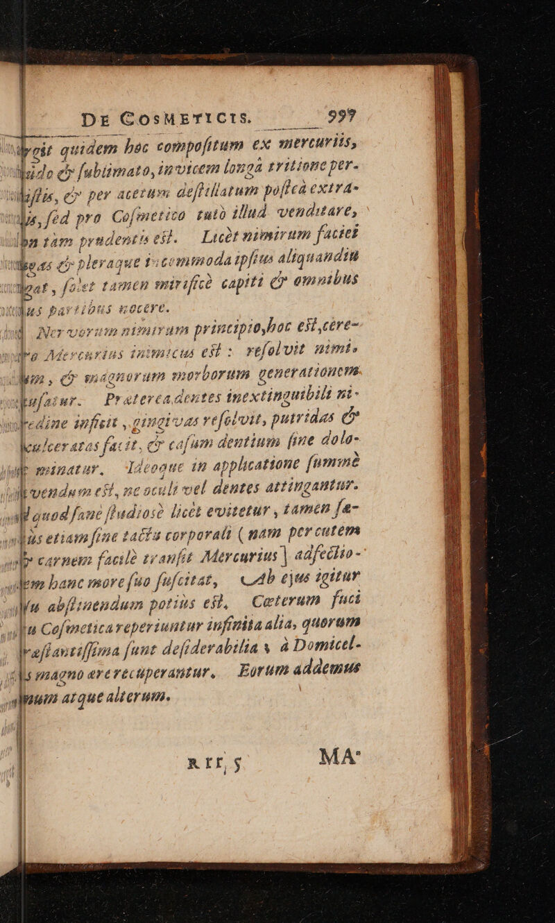 ios quidem bác compofitum €x vierturiis, lilsido eor fubiimato, invicem louga tritione per. violas, e» per acetum deffillatum poftea extrA- tale, fed pro Cofmetico tutà illud venduare, dba tam pradenti eit. Licàt nimirum facies tfo ans ci pleraque jocommoda ipfis aliquandiu Tt det , fo:ez tamen mirifíéà capiti gr omoibus Nus Par Pigs gotcMt. d M Mer verit mn mira 5 printipioyhac e ,cere- PE LU wa Adevenrins Tnimticus est : refolvit nimi. den , b mágnorum morborum generarionem puufarur. Pr aterca dentes inextinguibili ni - wofredine imfiett ,.gimatas vefoloit, putridas e heuer atas facit, c cafum deutium [ine dola- jer] munatur, | déeooue iH applicatione fnminé (uluemde v el, ncaculi vel dentes attingautur. m quod fane [hwdiose licét evitetur , tamen fa- mms etiam fene tacfa corpora (pam percurem anb carnem facil? zeanft Mercurius | adfectio -' uide banc more fuo fufcttat, cb ejus 2ettur aa abflsaendum potius efl, Ceterum fuci suit Cofmetica reperiuntur iufittita alia, quoram Iraffanzéffrma [uut defiderabilia s à Domicel- atl magno ererecuperanzur. | Eorum addemus T oue ALqut alt ey un. il 1 Hi i