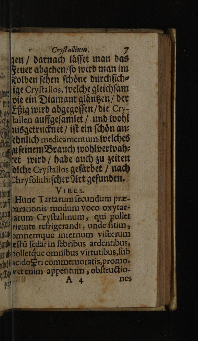 31e / batnacb (affict ran Sas  IScuet abgehen/fo toitb man im JRotben (chen fcbóne burcbficb» wp lat Cryftallos, foefcbe aleicblatu d pie ein Diamant afanGen / ber we Big (oirb abgcaoffer/bie Cry- [ Jtallen auffaejatmiet / umb (vobi ij nusgeteudimet / ift ein (bón att i jebnlicb medicamentum. fet[d)e$ quj U fcinem5caucb tooboectuab jigtt (vitb / babe auc su seiten 3 efcbe Cryftallos aefárbet / nad) T. ewige t 9frt gefunbert. | VIRES.  Hünc Tartarum fecundum pra- parationis modum voco oxytar- JU arm Cryftaliinum, «qui pollet A irirtute rcfrigerandi , unde fitim ; lll amnemque internum vifcerum Wit eftü fedatin febribus ardentibus; iilixolletque omnibus virtutibus;fub (jff] acidoEgri commemoratis,promio- cem appetitum , obítrudio- LE A4 ons
