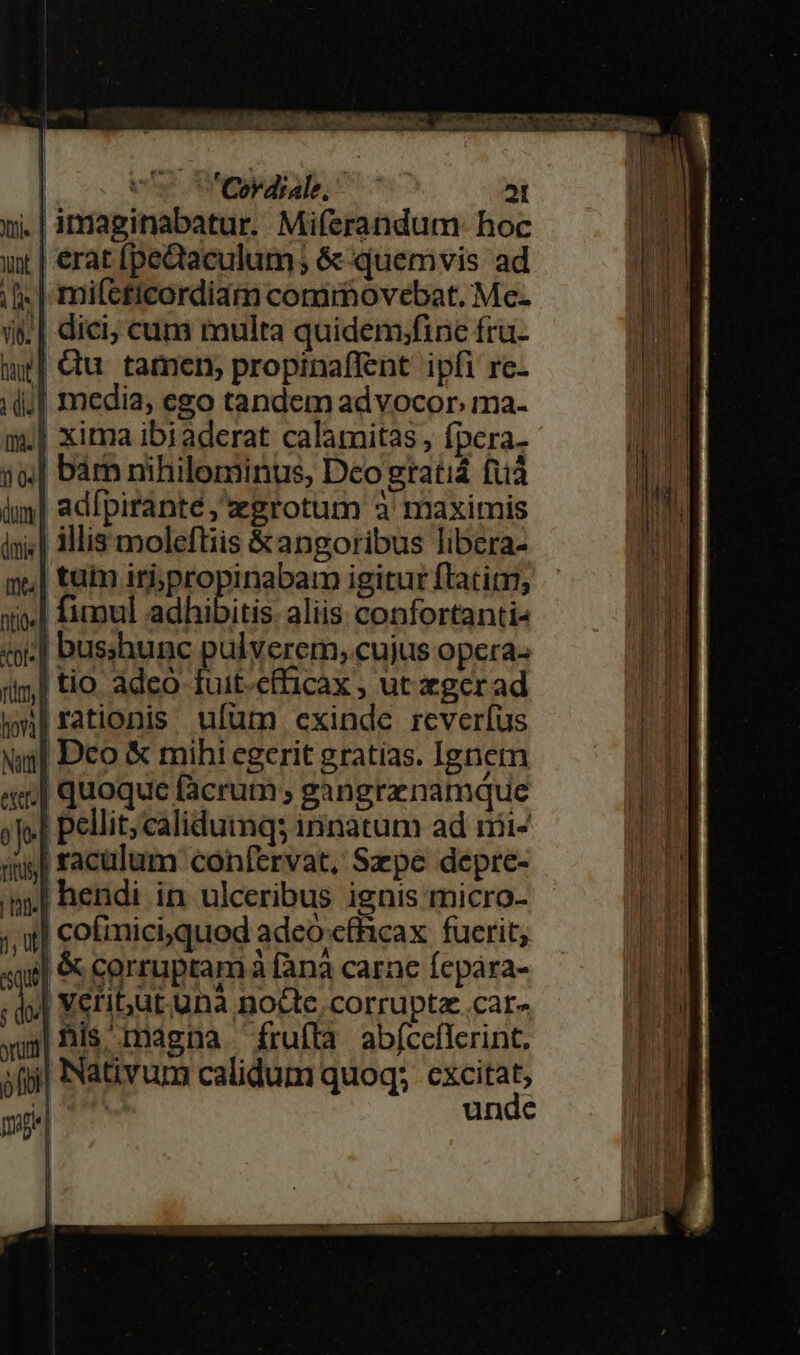 LER, T 7c ze | 'Cordiale, — 21 ,| imaginabatur. Miferandum- hoc | erat [pectaculum; &amp; quemvis ad | mi(cticordiam corimovebat. Mc- sq] &amp; corruptam à fanà carne Ícpara- 1 b Ver i5ut una notte corrupta .car- xup| Bis, mdgna ^ frufta abfccflcrint. »fp| Nativum calidum quoq; excitat, m unde