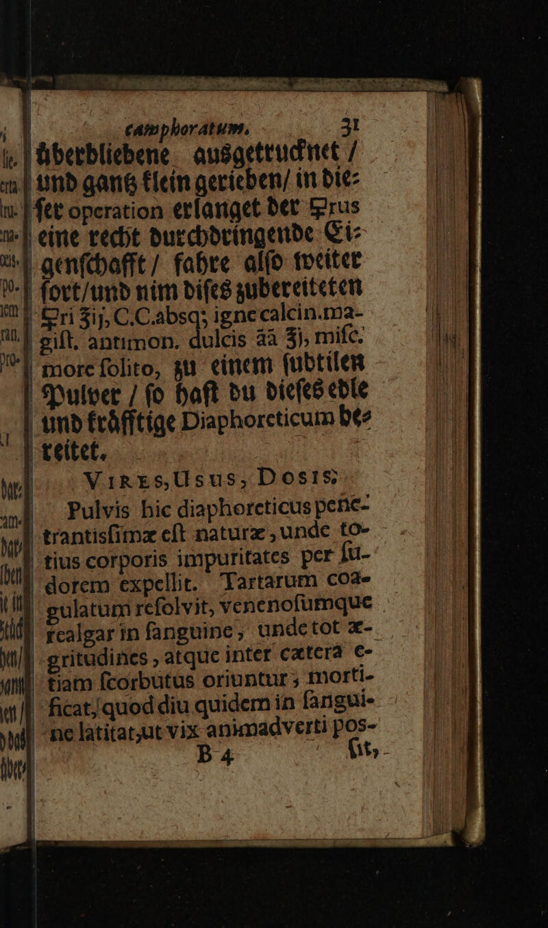 | iberblicbene | ausgettudet / i | tib gants Ciein gecieben/ tn bie x. | ftt opcration €rlanget bet. grus 1| eine tecbt buccbbcingebe Ct 1 aenfcbafft / fabre. alfo tocitet V-[ fovt/unb nim bifce gubereitecen ri $ij, C.C.absq; ignecalcin.ma- gift. antimon. dulcis aà 3; mifc. morcfolito, su einem (ubtilen | Spulper / fo baft bu bicfcó cble | umb frófftíge Diaphorcticum bte | teitet, 1 ViRES,Usus, Dosis | Pulvis hic diaphorcticus pene- | trantis(itnz cft naturx , unde to- tius corporis impuritates per Ju- 5 dorem expcllit. Tartarum coa- ÀJ gulatuni refolvit, venenofumque fcalgarin fanguine, undetot x- | gritudincs ; atquc inter cxtcrà €- | tiam fcorbutus oriuntur ; tnorti- | ficat/quod diu quidem in fangui- | me latitat;ut vix animadverti pos- P4 5. j d E ATUM E a. T
