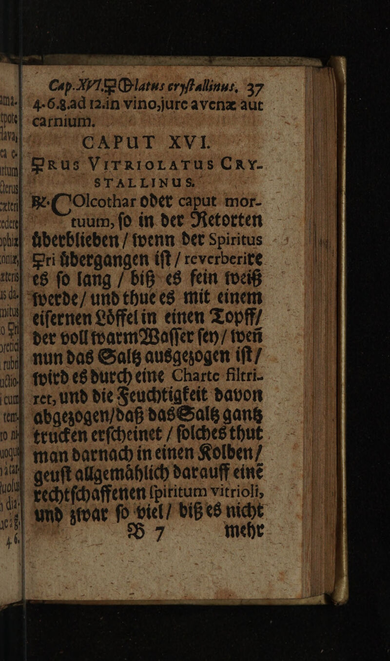 |. Cap. AV Tg (Dlatus erylalinus, 57 | 4-6.8.ad 12in vino;jurc avenz aut | carnium. . mi jn CPU T XVI. itum| | M E STALLINUS tl R(Olcothar oit caput mor- «e| tuum, (o in. bet Dictotten y] fibeeblieben / penu bet Spiritus wn Eri fibergangen tft / revcrberite v5 e$ fo fang / big. «8 fein fociB 5*4 Ayerbe/ urb tbuecs mit einem 25] eifeerien eàffel in. einem Zopff/ s | bet toll teaemBafkc (a7 focii a] nunbas Cal&amp; ausquoge ift / 9| feitb c8 butcb eine Charte filtri- cui ret, umb bie Seucbtigfeit bapon tm qbgeaogei/baB ba$C»aló gants 014 teadien eefcbeinet / folebes tbut 1] man barnac ineinen selben 7 (^ aeuft alfaetmáblicd) batauff eine ^4 pecbtfcbaffetten Ipititum vitrioli dii] mee