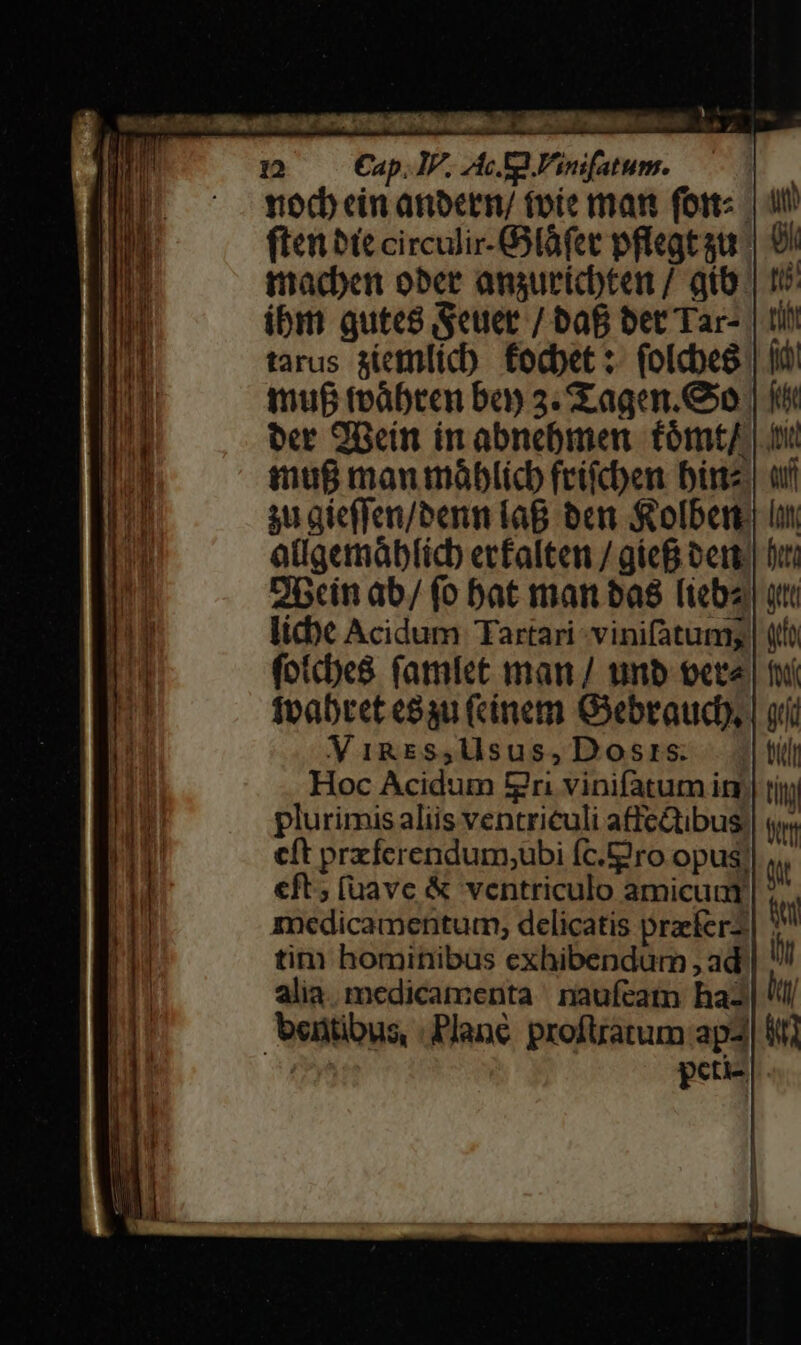 ihi n il H nn Lo Cap. IP. c Ea V'onfatum. fte bie circulir-Glàfet pflegt aut macden ober anguricbten / gib. ibi gutes euer / baf bet Tar- tarus giemflicb. focbet :- (olcbee ina&amp; manimóblicb frifcben bine, gu gicffen/benn laB ben S olbert atigemablicb erfalten / gief bett. Obcin ab/ (o bat man bas [iebz, licht Acidum Tartari -vinifatum; (fotcbe8 famíet man/ unb oete feabret e83u (cínem Gebraudy, ViRES4,lsus,Dosrs: Hoc Acidum Eri vinifatum irs plurimis aliis ventriculi atfe&amp;ibus eft przferendum,ubi fc.tgro opus; eft; (uavc &amp; ventriculo amicuut medicamentum, delicatis prefer tim hominibus exhibendum , ad alia. medicamenta naufeatn haz b Wr (il peti-