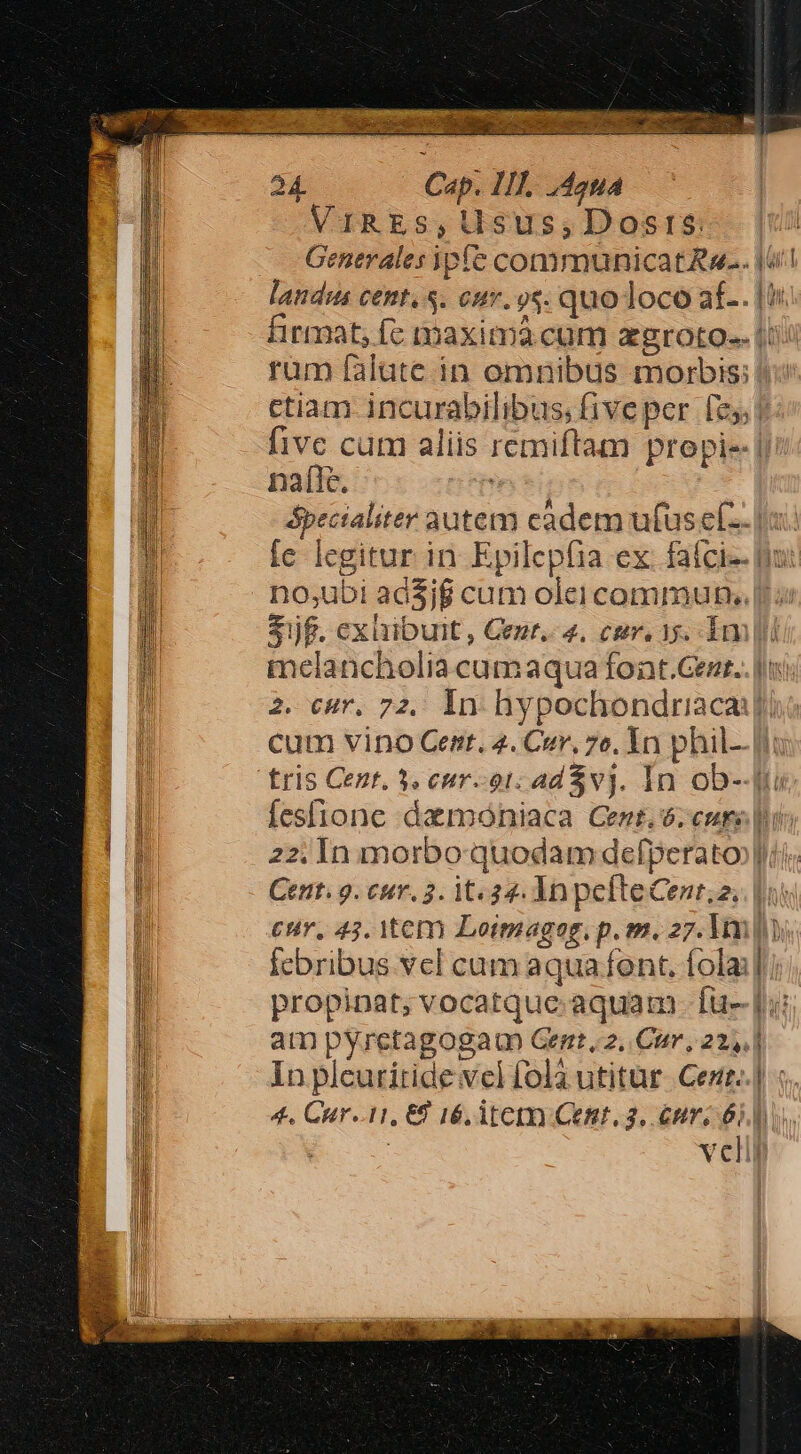 VIRESs,lsus,Dosis rum falate in omnibus morbis: i/ ! dii naílc. no;ubi ac$jf cum olei commun., cur, 43. Itcm Loimagog, p. m. 27. lm febribus vel cam aqua font, fola: propinat; vocatque aquam. fü- am pyretagogaum Gent, 2, Cur, 22,, In plcuriride vel fola utitur. Cert. ——— -—— — 4