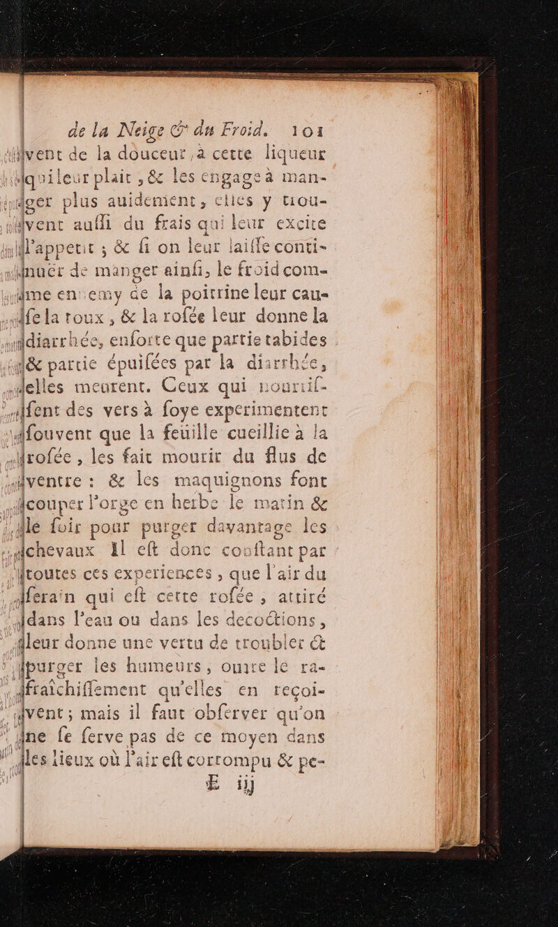 CE CX cite eur laifle conti- er de manger nt à Le froid com- n e e {fe La toux , &amp; la role leur donne la | “diarrhée,  elles meurer Alfent des vers à foye experi ventre : &amp; Îles maquignons font | 2% 16 PE 1 1-7 Le 4, flcouper l'orge en herbe le matin &amp; le foir pour purger davantage les chevaux Il eft donc coufta toutes ces experiences , que l'air du : mr Aferaïn qui eft cette rofée , attiré dans l’eau ou dans les on leur donne une vertu de troubler fpurger les humeur ë il | il * ffraîchiff ement que és en 0 | ‘vent; mais il faut obferver qu'on | “ dne fe ferve pas de ce ho dans ! les lieux où l OrE