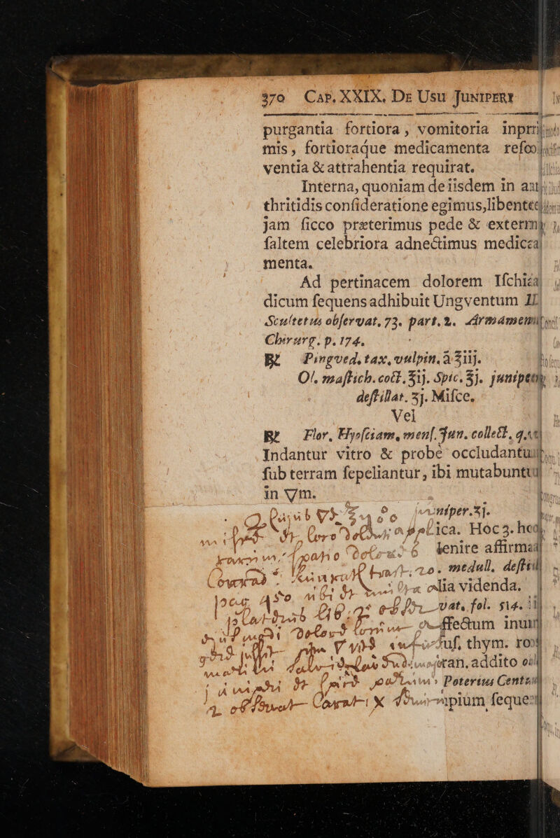 —À —— HERD — RES c Ha purgantia. fortiora , vomitoria inprij; mis, fortioraque medicamenta refolin ventia &amp; attrahentia requirat. i Interna, quoniam deiisdem in aitj; to IE dicum fequens adhibuit Ungventum 17 Lo RENE Scultet us ob[evuat, 73. part. 2. ddrmamemip FO I Chirurg. p. 174. : | mE Bt Pingued, tax vulpin. 3.31. | |d O/. mafkich. cott. $1). Spic. 5j. jsnipe EMT deft illat. 5). Mifce. ni Ef — o Fhr, Fly; [ciam menl. jun. collett., qiu) Indantur vitro &amp; probé occludantup,. Nn thritidis confideratione egimus,libenttd i jam ficco preterimus pede &amp; extermj hu faltem celebriora adnectimus meditid. RUE Quipiinin MAT Ad pertinacem dolorem Ifchiég li n | füb terram fepeliantur, ibi mutabuntui in VER. : | D» ) usb Vk Tag. fap. ] p NV I  VoM aLica. Hoc3. he, Ausus AV). nro deco: P. 1 Wm Ms Qetru^ 6 venire afit (p. VP bal; to. medal. deftiil « AA 1 A Ki ! f À f x Non . * y | 141 1 ' ? A, A s , 7 d cia videnda. n LI ETSI, oe DAD sSOQ ^44 ü : T | | | dh j [2 c€-6. U , Zu vat, foi. ji. 1 TM | | A ae; ,-.. xd | AEN hab 4 $1 quoe inui ] LMBA Xe oye ATUM a jam, addito eil ll isa b» fur od ie Peteriu Gantun | , £75 ce Cere m X 4 à | p lum feque ! | LA HJ