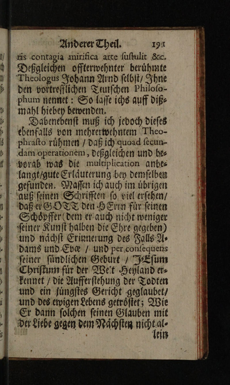      Anderer Theil, 191 mahl hiebey bewenden. Dabenebenſt muß ich jedoch dieſes ebenfalls von mehrerwehntem Theo- phrafto rühmen / daß ich quoad fecun- langt / gute Erläuterung bey demſelben u. Kann — m en nn u ee pe u   =ızZ. — — ee we u  DE — —— J daß e GOTT den HErrn fuͤr ſeinen Schoͤpffer (dem er auch nicht. weniger ſeiner Kunſt halben die Ehre gegeben) amd naͤchſt Erinnerung des Falls A⸗ dams und Evo / und per.confequens feiner ſuͤndlichen Geburt / IEſum Chriſtum fuͤr der Welt Hehland er⸗ kennet / die Aufferſtehung der Todten und ein juͤngſtes Gericht geglaubet / und des ewigen Lebens getroͤſtet; Wie Er dann ſolchen ſeinen Glauben mit der Liebe gegen dem Naͤchſten ini Ä  win