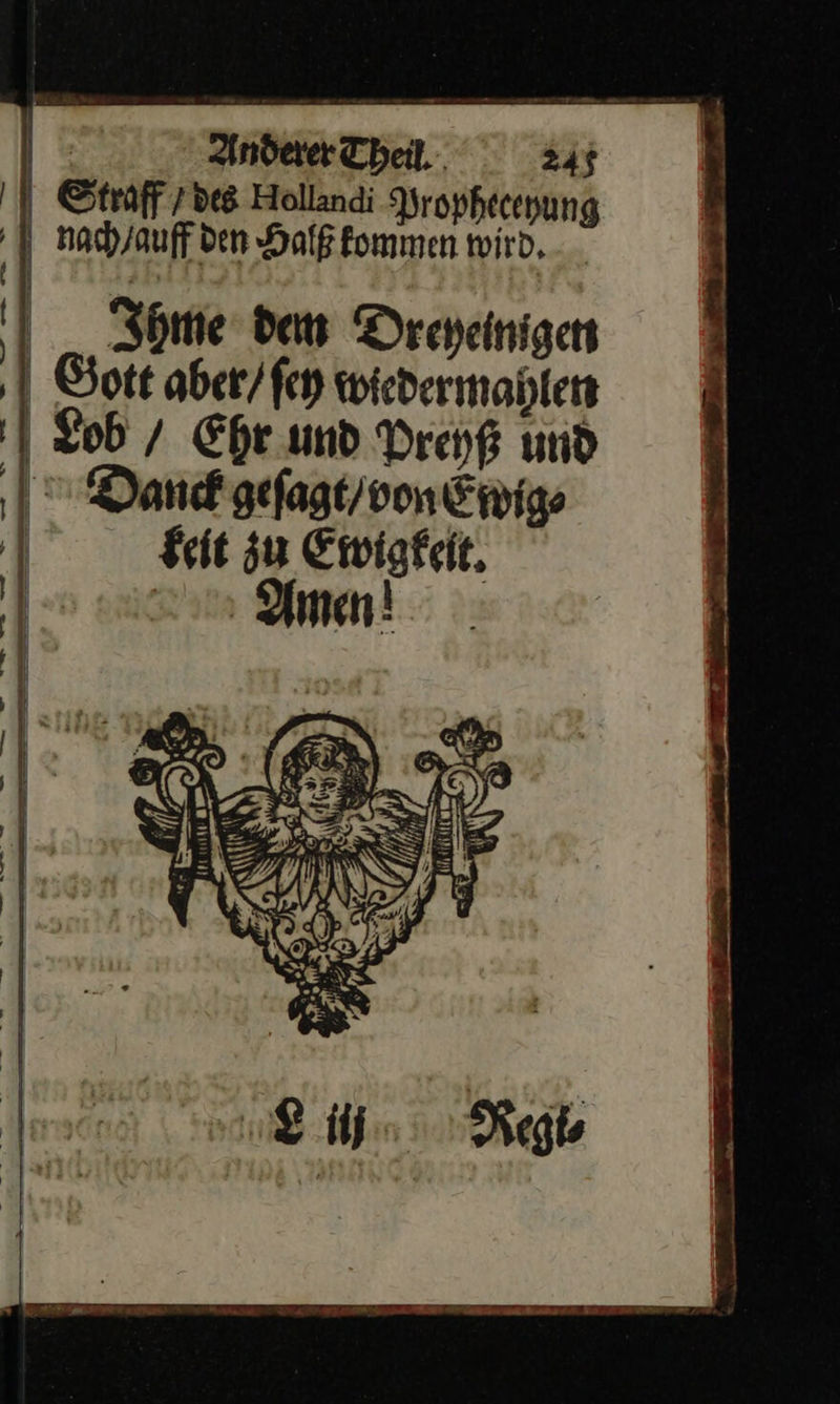        | Anderer Theil. 245 Straff /bes Hollandi Propheceyhung nach / auff den Halß kommen wird, | „Some dem Dreyeinigen ‚I Gott aber/fen wiedermanlen | Lob / Ehr und Dreyß und Danck gefagt/von Ewige Seit zu Ewigkeit. Amen!     