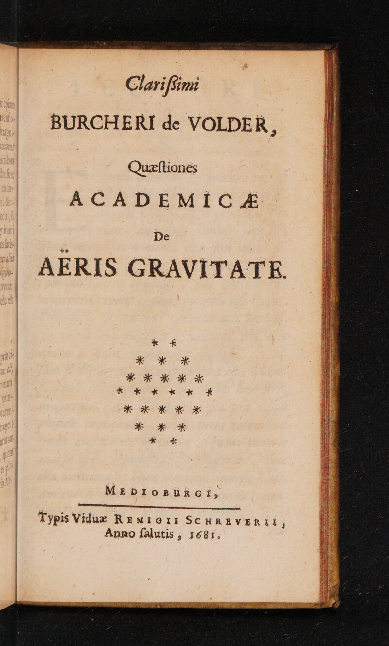 ClarifSivi BURCHERI de VOLDER, Quelhonis ACADEMIC £ De AERIS GRAVITATE. Mzbionü&amp;cIi, nom NUR Typis Vidue Rzwrotrr SCHREVERIEI, | Anno falutis , 1681.