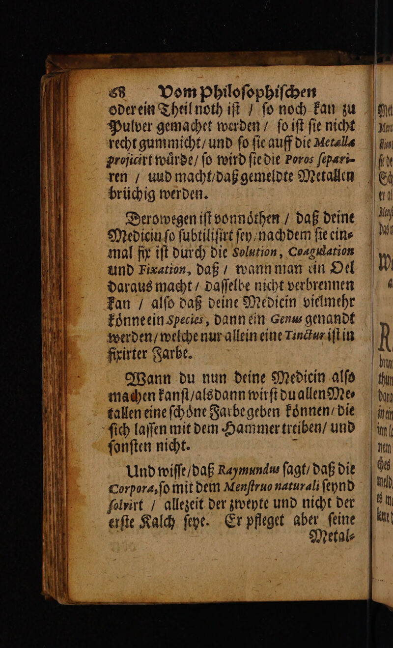oder ein Theil noth iſt fonoch Fan zu Pulver gemachet werden / ſo iſt fie nicht recht gummicht / und fo fie auff Die Metalla proſicirt wuͤrde / fo wird ſie die Poros fepari- ren / uud macht / daß gemeldte Metallen brüchig werden. ſonſten nicht. Und wiſſe / daß Kaymundu⸗ ſagt / daß Die Corpora, ſo mit dein Menſtruo naturali ſeynd folrivt / allezeit der zweyte und nicht Der erfte Kalch ſeye. Er pfleget aber a Aebtal⸗ — 3 ——
