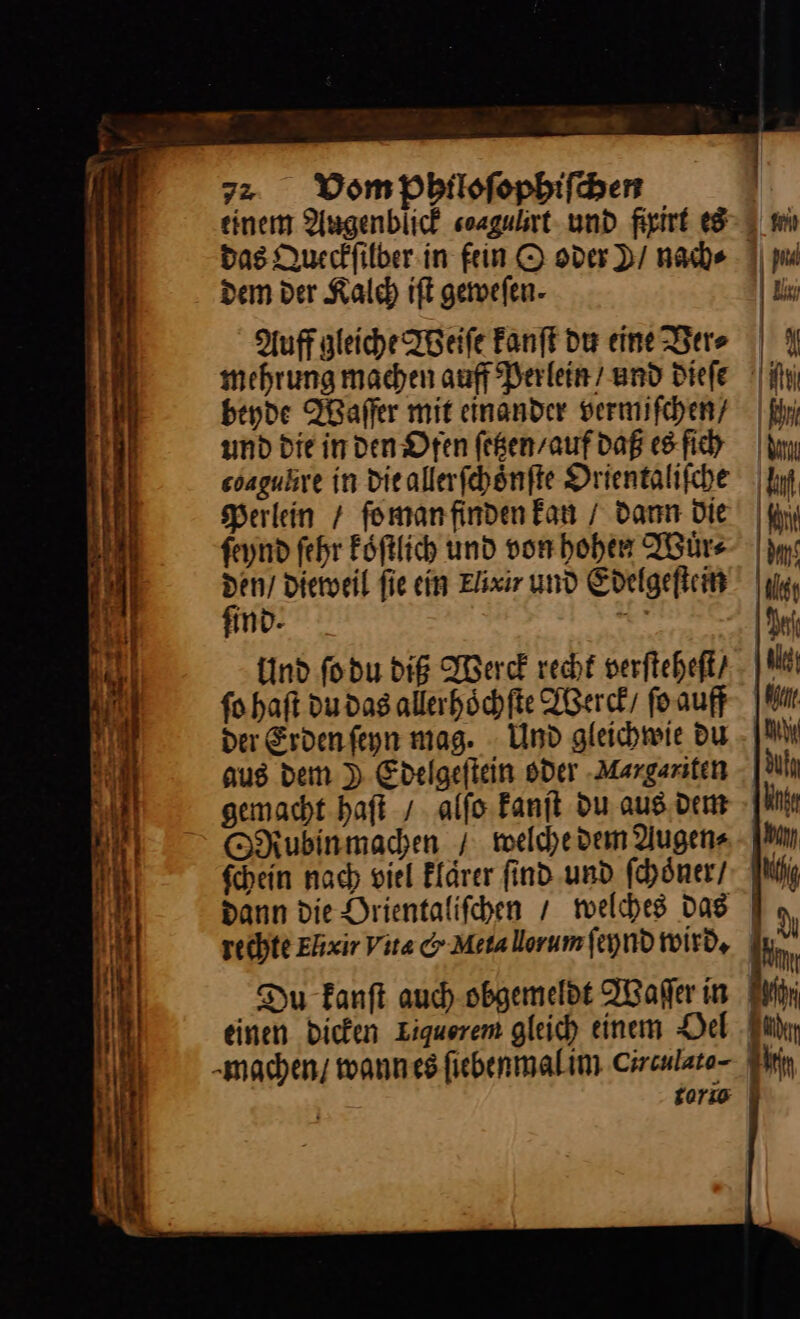 das Dueckfilber in fein O oder D/ nach⸗ . Dem der Kalch iſt geefen- Auff gleiche Weiſe Fanft dur eine Ver⸗ mehrung machen auff Perlein / und diefe beyde Waſſer mit einander vermifchen/ und die in den Ofen ſetzen / auf daß es fich Perlein / ſo man finden fan / dann Die En dieweil fie ein Elixir und Edelgeflem * ind. ac | Ind ſo du dig Werck rechf verſteheſt / ſo haſt du das allerhoͤchſte Werck / ſo auff der Erden ſeyn mag. Und gleichwie du aus dem ) Edelgeſtein oder -Margariten gemacht haft / alſo kanſt du aus dem Rubin machen + welche dem Augen⸗ ſchein nach viel klaͤrer ſind und ſchoͤner / dann die Orientaliſchen / welches das “machen; wann es ſiebenmal im Ciraularo- Ahr gorse |