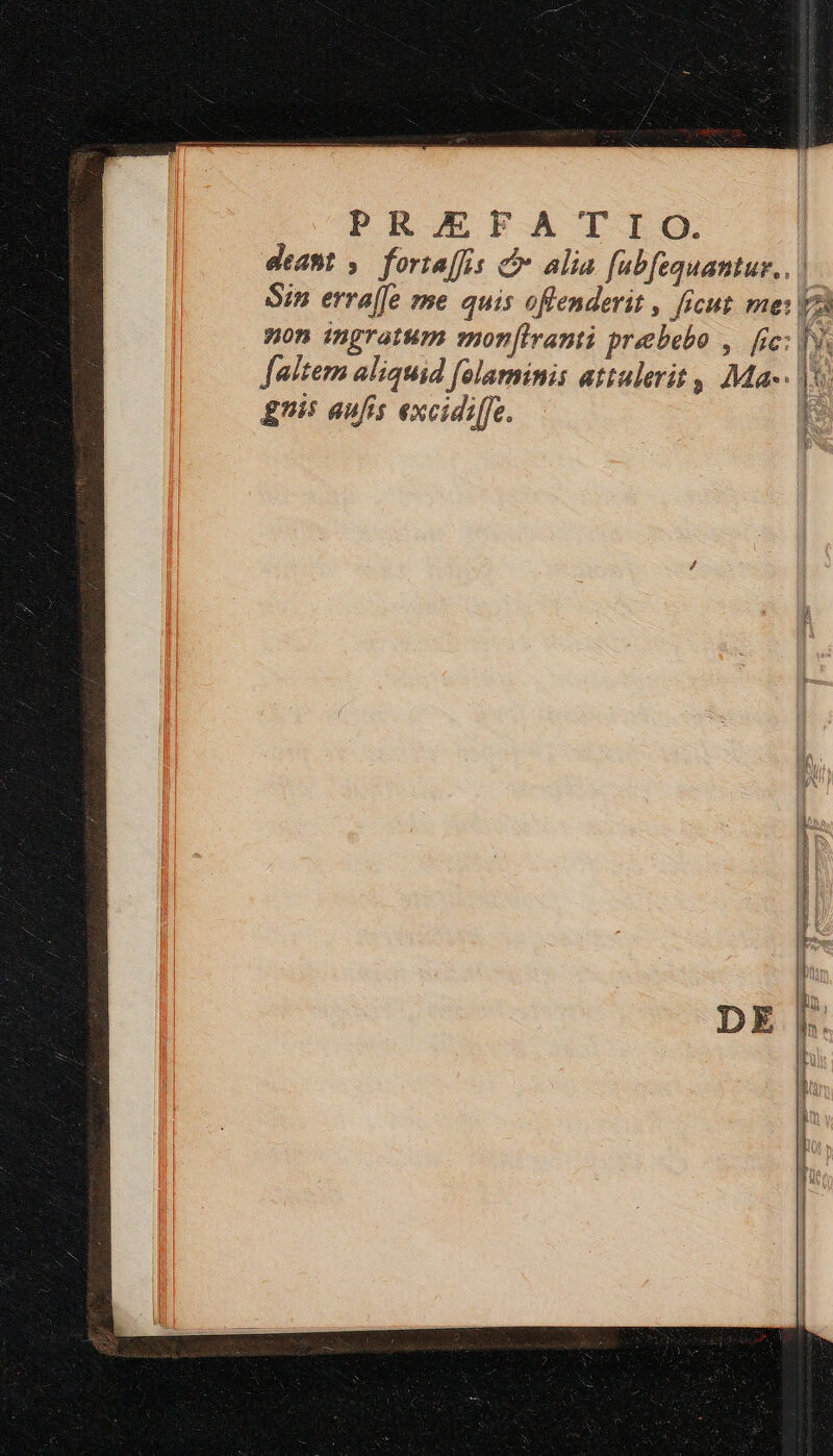L PROEFA T TIO | deast ». forta[fis c alia fabfequantur... | Sin erra[fe me quis oflenderit , ficut me: non ingratum mon[iranti preebebo ,. fic: | Jaltem aliquid [elaminis attulerit , Ma-- | j A / r x : N r » il [ gnis aufis excidi[fe. j—M— : y^ pum—— PI m ; f A Jl 4 j DE zi SREURRUENIRENEIRESN UE 7 AT RT RUTEUERTNSTEEREIT s. ms