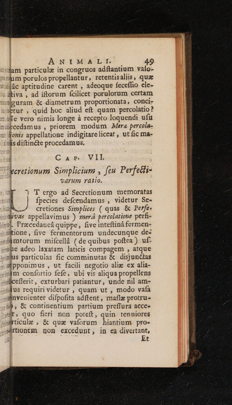 dum porulos propellantur, retentisaliis, quae EX We vero nimis longe à recepto loquendi ufü übcedamus , priorem modum Mera percola- ' Gasicd MIR varum ratio. N^ 7| T ergo ad Secretionum memoratas [ Ípecies defcendamus , videtur Se- (9, &amp; continentium partium preffura acces Et