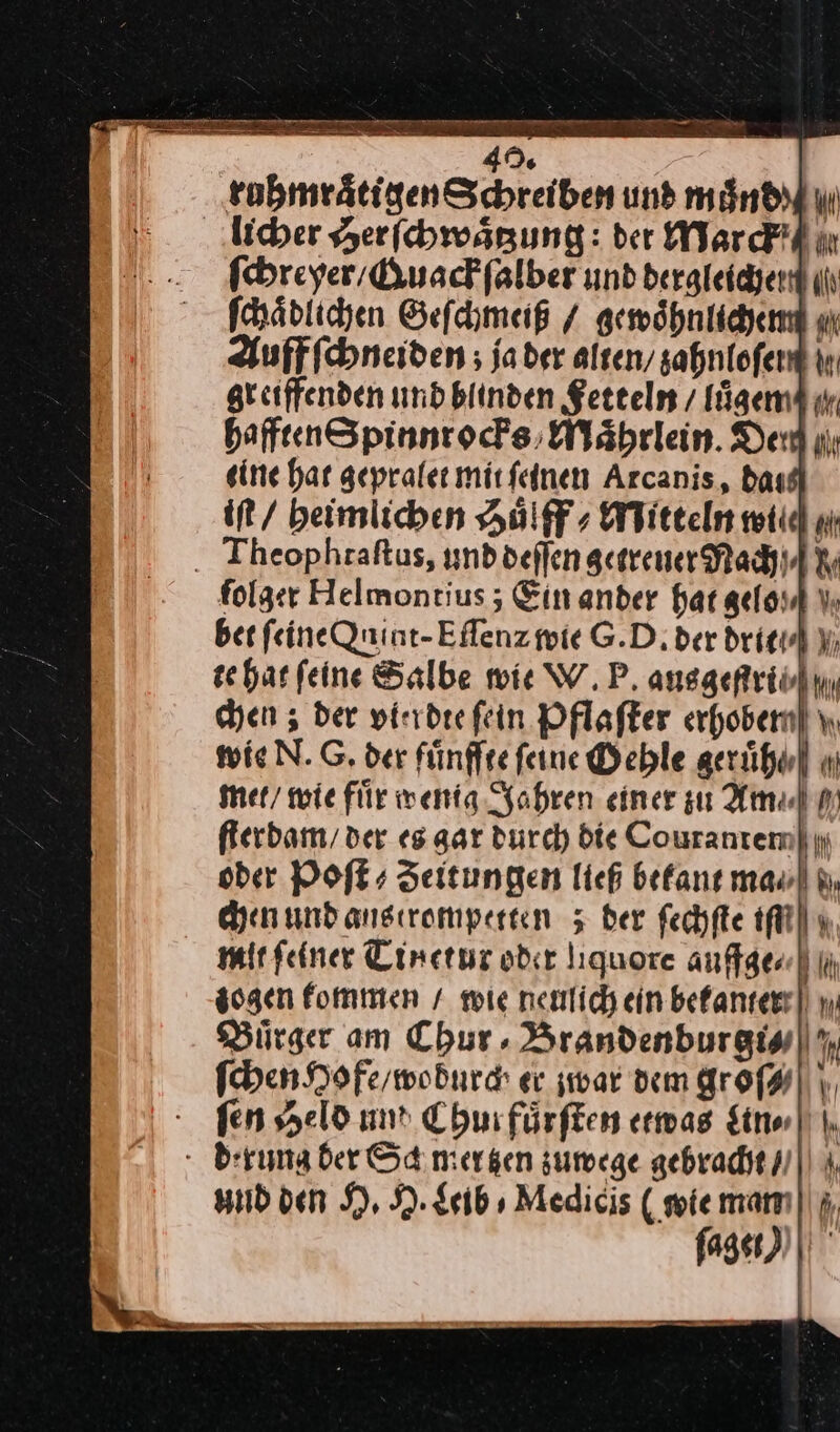 4% tohmrätigenSchreiben und muͤnd ⸗ © licber Herſchwaͤtzung: der Marck ſchreyer / Quackſalber und bergleicdyend ii ſchaͤdlichen Geſchmeiß / gewoͤhnlichen Auff ſchneiden; ja der alsen/ zahnloſein greiffenden und blinden Fetteln / luͤgen hafftenSpinnrocks Maͤhrlein Derd u) eine har gepralet mit ſeinen Arcanis, bassl it / heimlichen Auf, Mitteln wii ir . Theophraftus, und deſſen getreuer Nach⸗⸗ folger Helmontius; Ein ander hargelosl \. ber ſeine Quint· Eſſenz wie G.D. der drittel yı te hat ſeine Salbe wie W.P. aus geftri⸗ ⸗ chen; der vierdte fein Pflaſter erhober⸗ wie N. G. der fuͤnfſte feine Deble geruͤh⸗ met / wie für wenia Jahren einer zu Am⸗ ſterdam / der es gar durch die Couranten oder Pofks Zeitungen lieh befane mau ı chen und austrompetten; ber fechfte if] y mirfeiner Tinctur oder liquore auffge⸗ In sogen fommen / wie nenlich ein bekanter Bürger am Chur , Brandenburgis] ſchen Hofe / wodurd er zwar dem groſ⸗⸗ ſen Held nm Churfuͤrſten etwas ine) |. derung der Samertzen zuwege gebracht / und den H. H. gelb» Medicis (wie meam ſaget)