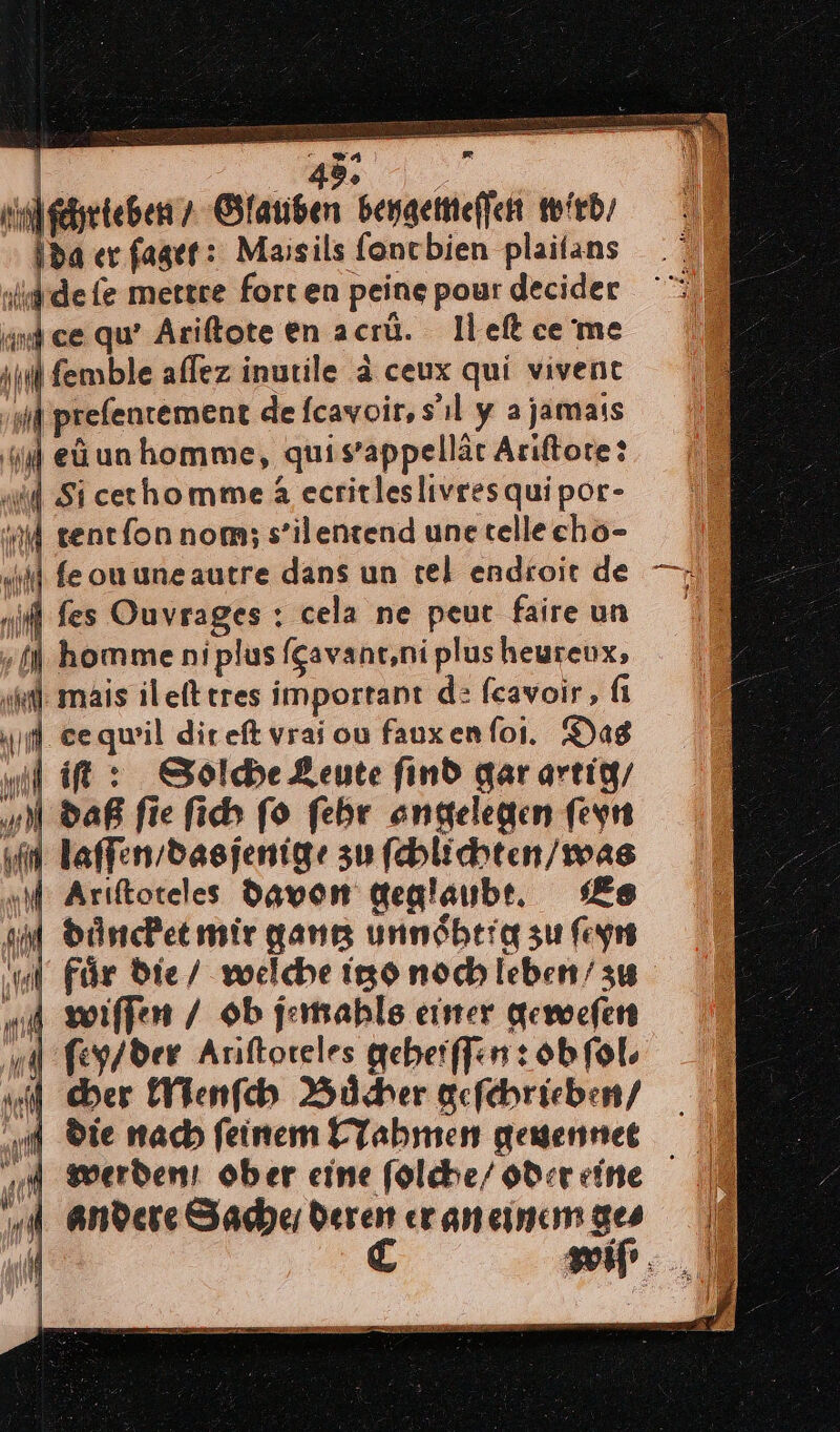 —4 ® 48. Abrieb » Glauben beygemeſſen wird, Ida er ſaget: Maisils foncbien plailans Hide fe mettre fort en peine pour decider int ce qu’ Ariftote en acrü. Iheſt ce me ſemble aflez inutile à ceux qui vivent ‚sl prefentement de fcavoir,s’ıl y ajamass ‚il et unhomme, quisrappellär Ariſtote: „id Si cechomme&amp; ecritleslivresquipor- | tent fon nom; s’ilentend une tellecho- «ik feouuneautre dans un rel endroit de „if fes Ouvrages : cela ne peut faire un | h homme niplus (Gavant,ni plus heureux; al mais il eſt tres important d: feavoir , fi fl ceqwil direft vrai ou fauxen fol. Dag m, if: Solche Leute find dar artig / daß fie ſich ſo ſehr angelegen ſeyn ‚im laſſen / das jenige zu ſchlichten / was Ariſtoteles davon geglaubt. Es duncket mir gantz unnoͤhtig su ſeyn I Mei. Pr „4 wiffen / ob jemahls einer geweſen nd feg/der Ariftoreles geheiſſen: ob ſol⸗ tl ber Menſch Bucher gefehrieben/ die mach feinem Nahmen geuennet | andere Sache / deren er an einem ges