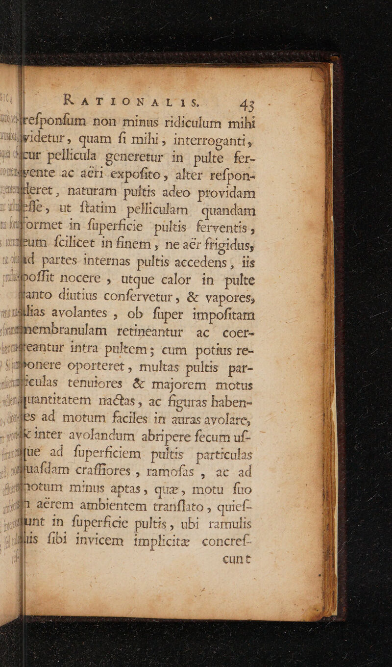 m :| ente ac aeri expofito , alter refpon- 1 l'anto diutius confervetur , &amp; VApOrtss Snembranulam retineantur ac coer- pultem; cum Ben re- jjantit: em nactas, ac figu iras haben- ; olandum abripere fecum uf- djue id i rficiem. pultis particulas gluafdam craffiores , ramof inotum minus aptas, quz, motu fuo aq ^e [2m 5 € d d dus fibi 1nvicem implicite concref- | cunt