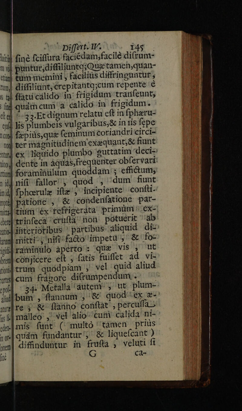 util fin&amp; fciffura fáciédam;facile di(rum- m vil puntur;difiliuntq; Que tameh,quan- til tum memini ; faciliüs diffringuntur ti diffiliunt,crepitantq;cum repente é s ij ftatu calido in frigidum trarifeunt, (n) quàm cum a calido in frigidum. dia] ^ 32-Etdignum relatu eft in fpheru- sii] Jis plumbeis vulgaribus;&amp; in iis fepe 19 fzepids, quse feminum coriandri circi- w)| ter magnitudinem exaequant;&amp; fiunt tim| forámiüülum quoddam ; effictum; i| nifi fallor! j quod , dum fiunt nuüjpatione , &amp; condenfatione. pat- bw trinfeca /cruftà^ non pótuerit ab amd iüteriotibus ' partibus aliquid di- mn] riti, nift: fa&amp;o iimpeta » &amp; fo- iiid ramimulo aperto : que vIS , ut bea].conjicere eft ; fatis fuiffet ad vi- tioni trum quodpiam vel quid aliud at] cum. frágore di(rumpendum . anre; &amp;- fanno conftat ; percuffa ; ide. | mis funt (^ multó tàmen prius nequam fundantur, &amp; liquefcant ) wm| difünduntur in früfta , veluti fi uc | G Cca-