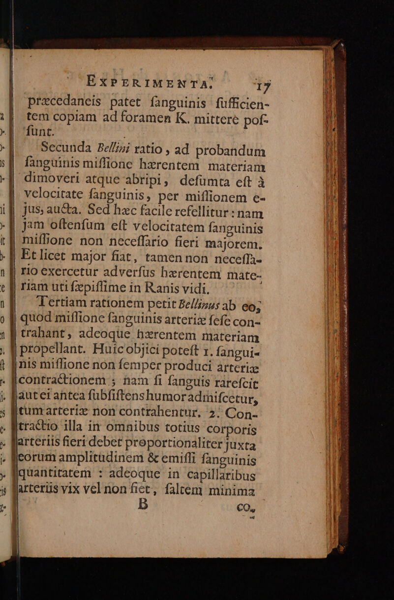 -—— ——— — — B «—t* e Cs P C vc I3 ü -— . 5$ EXPERIMENTA. 17 precedaneis patet fanguinis fufficien- tem copiam ad foramen K. mittere pof- funt. Secunda Bel//zi ratio , ad probandum fanguinis miffione hzrentem materiam dimoveri atque abripi, defümta eft à velocitate fanguinis, per miffionem e- Jam o(tenfum ett velocitatem fanguinis Tertiam rationem petit Be//zus ab 60; | trahant, adeoque bxrentem materiam | à 3 |contractionem ; nam fi fanguis rarefcit [tracto illa in omnibus totius corporis Jarteriis fieri debet proportionaliter juxta eorum amplitudinem & emifli fanguinis quantitatem : adeoque in capillaribus larterüis vix vel non fiet, faltem minima CO, ^owj