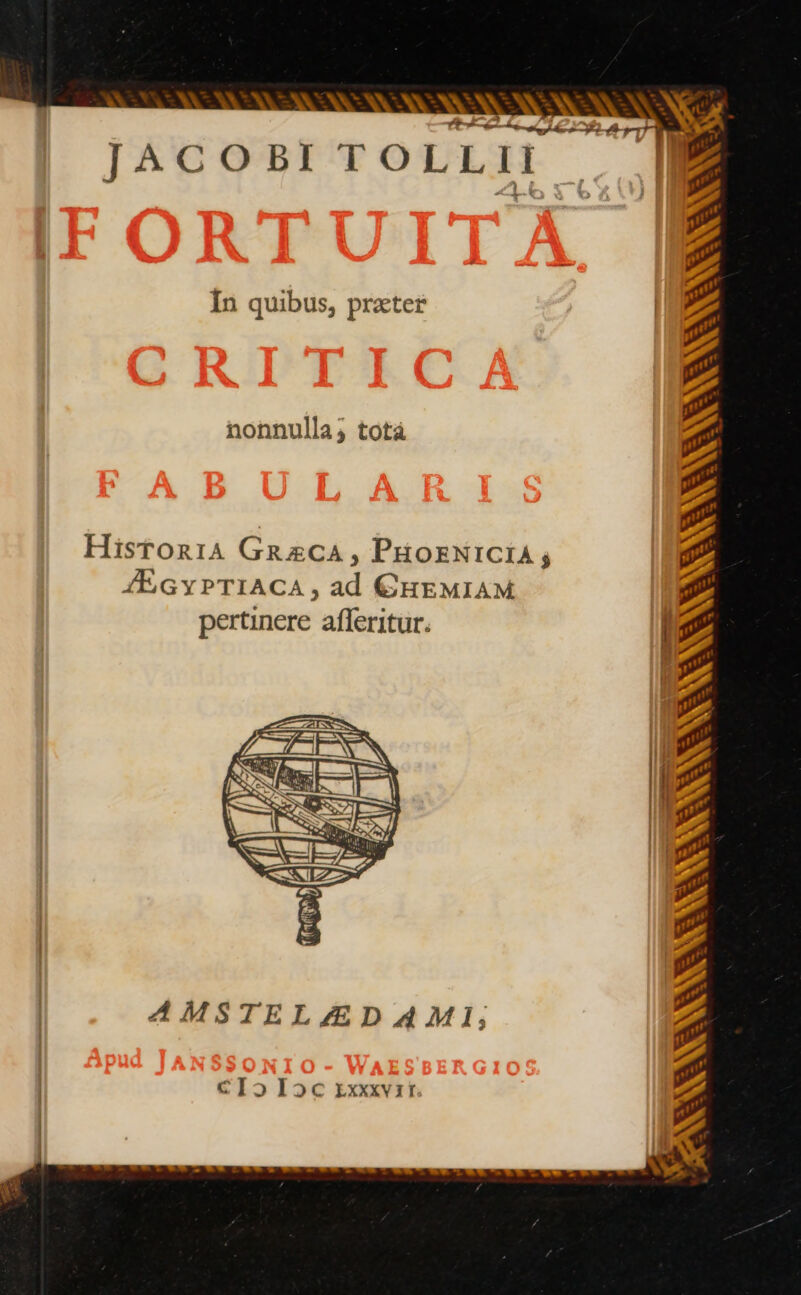 w + / -  : Le = ne d t — &gt; 4I JACOBITOLLII In quibus, prater nonnulla; totá Historia GRzCA , PuoxNiCiA; JE Gy PTIACA , ad €HEMIAM pertinere afleritur. 4MSTELZEDAMI; CIoIoc xxxxvirt