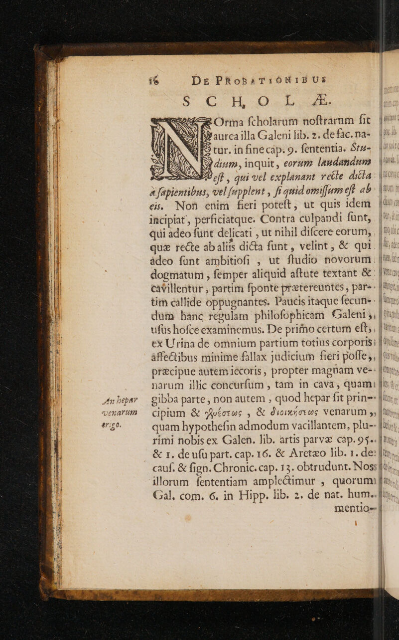 nh tlg bepar E venarum Mie. [4 (£0 DEgPfRos5aT:0N:IBUS T LH debo IJ aurcailla Galeni lib. 2. de fac. na- GS tur. in finecáp. 9. fententia. 5rz- I2 ium, inquit, eorgm laudandum tir callide oppugnantes. Paucis itaque fecun ufus hofce examinemus. De primo certum eft; àffeCtibus minime fallax judicium fieri poffe, precipue autem Iécoris, propter magnam ve-: quam hypothefin admodum vacillantem, plu-: rimi nobis ex Galen. lib. artis parva cap. 95. illorum fententiam amplecümur , quorum! Gal, com. 6. in Hipp. lib. 2. de nat. hum. mentio- i ' 1 * hal. i hh i Bh,