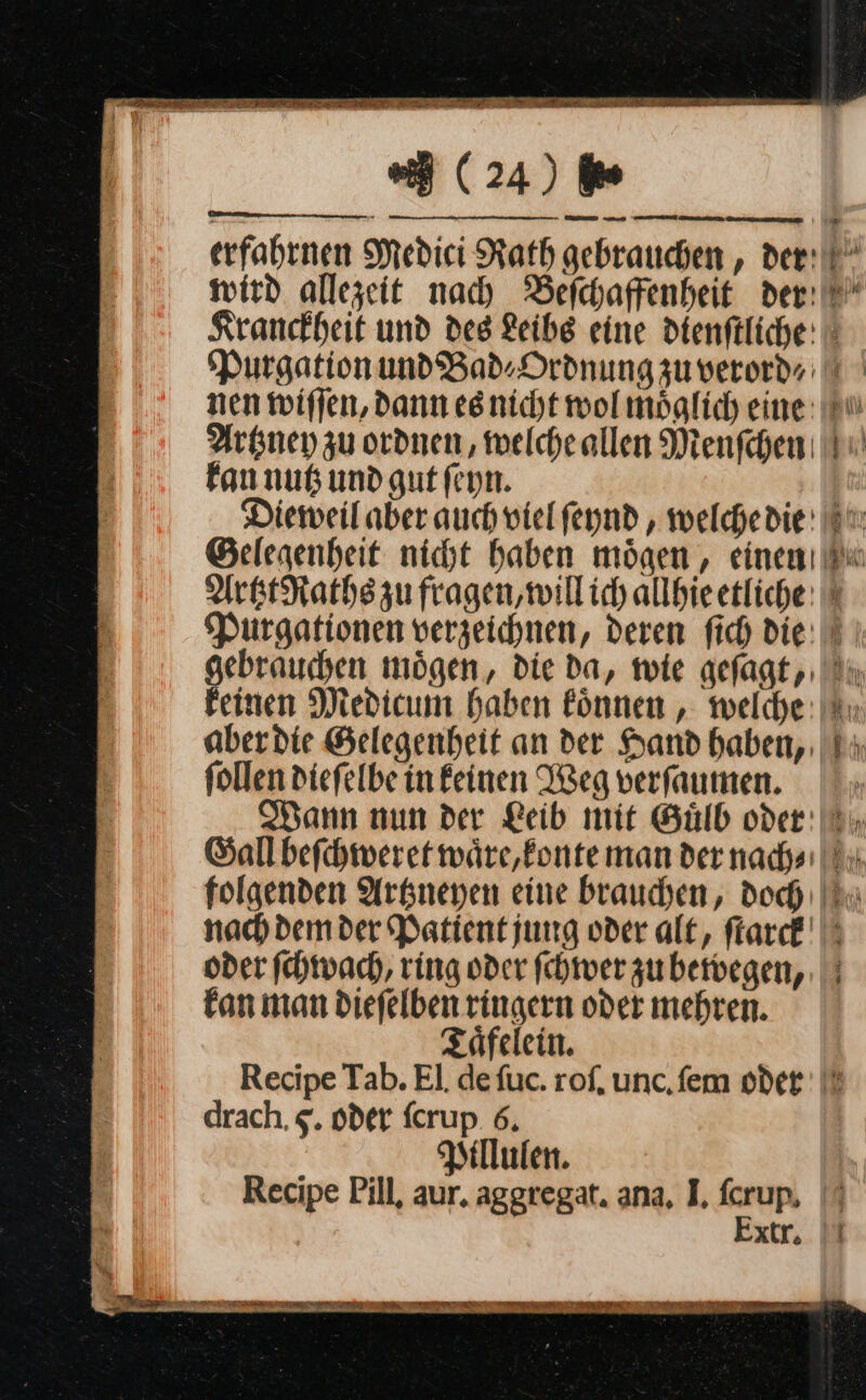 mm u ——— —— erfahtnen Medici Rath gebrauchen , der: wird allezeit nach Belchaffenheit der: — Re * = nen wiflen, dann esnicht wol möglich eine: Artzney zu ordnen, melcheallen Menfchen: fan nutz und gut feyn. ebrauchen moͤgen, die da, wie geſagt, einen Medicum haben koͤnnen, welche ſollen dieſelbe in kinen Weg verſaumen. Wann nun der Leib mit Guͤlb oder — oder ſchwach, ring oder ſchwer zu bewegen, kan man dieſelben ringern oder mehren. — et drach, $. oder ſcrup 6, Billulen. Recipe Pill, aur, aggregat. ana, I, fcrup, Extr,