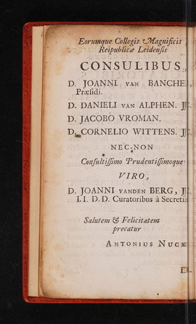 AM ns» Hs 1 (s pe har ; 15 aix ^ i U 2i H y po ovd, i ed d. T Apt 75h dS BRUN LL LS AUG gh e LU o PRIMARIA S NNSITIEE TUA Eorumnque College Magis | Reipublice Leideufrs Prafidi. D. JTACOBO VROMAN. NEC.NON Salutem €9 Felcitatem frecatur