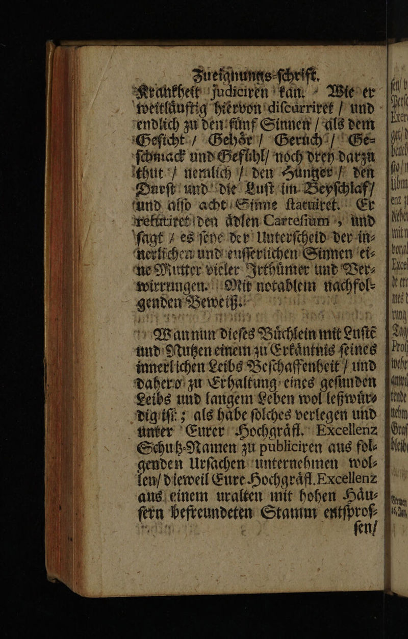 Zueignungs ſchriſt RKrankheit Judieiren ‘Lam ^ Wieder weitlaͤuftig hiervon diſcarriret / und endlich u den fuͤnf Sinnen / úl8 berti Geſicht / Gehoͤr / Geruch GE ſchmack und Gefuͤhl / noch drey darzu ‘hit? nemlich bur HSunger den Durſt und die Luft im Beyſchlaf/ und alſo acht Sinne flatuiret, Er reftttiret den aͤdlen Carcetram s, And faat » es fepe der Unterſcheid Der in⸗ nerlichen und euſſerlichen Sinnen ei⸗ ^y Mutter vieler Irthuͤmer unb Ders wirrungen. Mit notablem nachfol⸗ genden Beweißgß cnn ver Wan num dies Büchlein mit Luite und Nutzen einem au Erkaͤntnis feines innerl ichen Leibs Beſchaffenheit / und dahero zw Erhaltung eines gefunden Leibs und langem Leben wol leßwuͤr⸗ digiſtt; als babe ſolches verlegen und Schutz⸗Namen zu publiciren aug fele genden Urſachen unternehmen wol ang: einem uralten mit hohen Haus fein befreundeten Stamm er EM. Ä 2i ftit rwn | Exe | n LEA d UCULU Ifo/! [ion enz 4 LM with Avon | Excel Kia | ut M T Prol weht an ftt Bicht ‚ln bei Boy n K TY