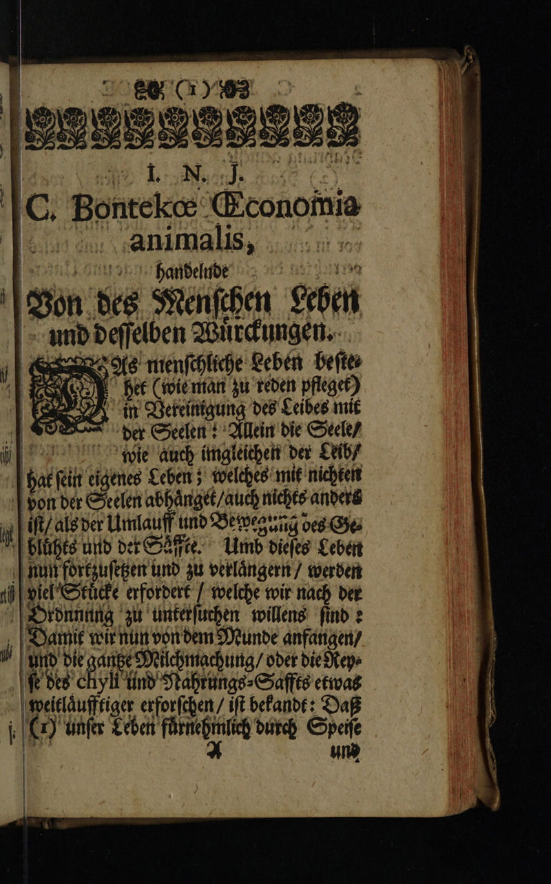 TER Cr) 03 2 | enasassese C. Bondage: XEconoimia ar _animalis, der Seelen t^ Allein bie Stele/ ka ie wie auch imgleichen bey Leib/ | lh (tiit eigenes Leben 5 welches mit nichten | bon der Seelen abhänget/auch nichts anders | | ift/ alg ver Umtauff u iuto Bewegung des Ge | Blüte und de ree. Umb diefeg Leben ‚nun fort zuſetzen und zu verlängern 7 werden | wiel Stůcke arforbert / welche wir nach der Bronnnng zu unterſuchen willens find > Sammie veir nini vor bem Deunde anfangen / | ud bie gange‘ Milchmachung / oder die Rtey⸗ ie Des chyli und Nahrungs⸗ Saffts etwas weitläufffiger erforfchen / ift befanbt: Daß 