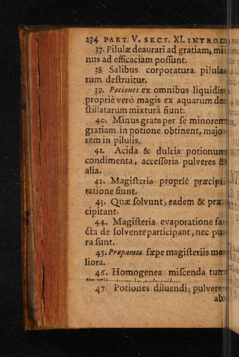 37; Pilulz deaurari ad gratiam; miii nus ad efficaclam poffunt: [i 28 Salibus. corporatura. pilulas j  rum. deftruitur, | 39. Potiones ex: omnibus: liquidi. proprié veró-magis ex aquarum dis lan ftillatarum mixturá fiunt: 4o. Minusgrata per fe minorem]; gratiam. in potione. obtinent, majo» rem In piluiis, | 41 ' Acida. &amp; dulcia potione 1 condimenta,,. accefforia- pulveres e alia. 42. Magifizria- proprié: pracipiil aui tatione fiunt. |  4». Quz folvunt; eadem &amp; prg: im cipitant. | 44. Magifteria. evaporatione fasi &amp;ta de folventeparticipant, nec pus ra funt.. l- EL — m 45. Praparata: fpe magifteriis me: liora; 46.. Homogenea: mifcenda tum; dba LINT ) IS CBHEGUPNUD-LANSRSUES Jenicsuuf AQ (M m 47:. Potiones. diluendi; pulvete: al [^ i |