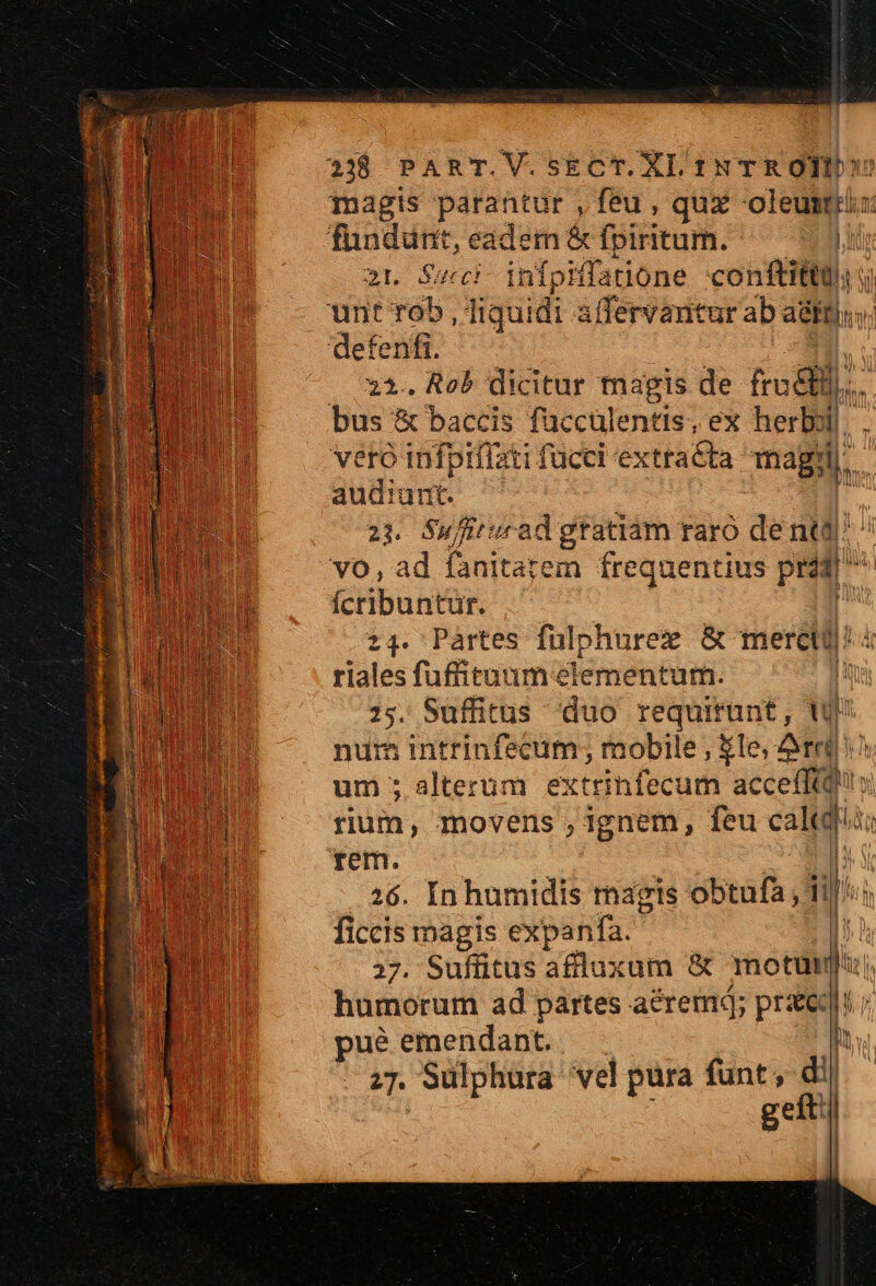 2L Succ infpiffatione confit; 21. Ro) dicitur magis de m. audiunt. 21. Suff fre uf uu gratiam raro de n hi [ba n. 24. Pàrtes fuülphurez &amp; meret) 4 riales fufituum elementum. j 25. Suffitus Ad requirunt, T num intrinfecüm; mobile , 1e, Arredo um; alterum extrinfecum accefftq ; rum, movens ,;ignem, feu caldi &amp; 26. In humidis magis obtufa, il:  ficcis magis expanfa. I 27. Sufüitus afluxum &amp; motum humorum ad partes acrem; praed; puéemendant . it 27. Sülphüra vel pura funt, di | geít !