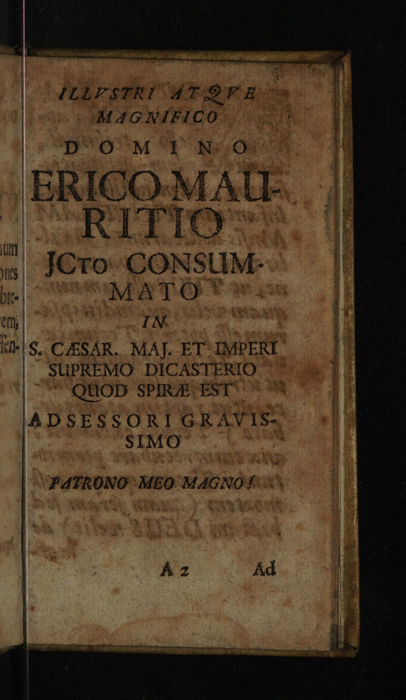 &amp; THUS e ares ci-conefiur ILLESTRI MT SF E à M4GNIFICO | DUO M'Y NG/O íü ICro CONSUM- I bre Pss, Es ipaa df | IND WIe| S. CESAR. MAJ. ET-IMPERI. ,SüPREMO DICASTERIO QUOD SPIRJE EST |ADSESSORI GRAYIS- | SIM adip PATRONO' MEO MAGNO: 5^