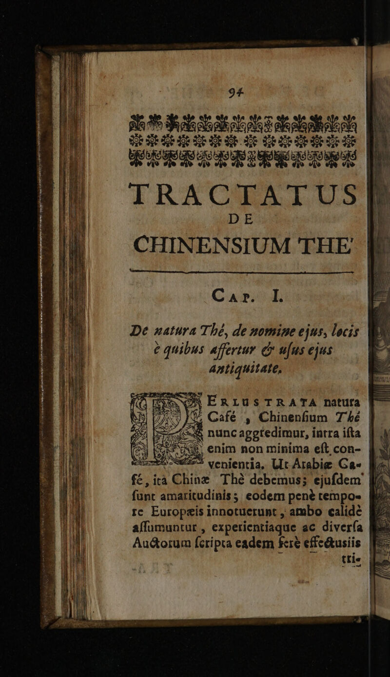 A iy v p mi * E E — » 94 REG ERA SRIRERERERGXR CRXREREÉRZRER | Werscrenper cows TRACTATUS CHINENSIUM THE C apis e quibus affertur d u[us ejus Antiquitate, SUN EnrusTRATA natura r ^ Café , Chinenfium 7'4é | f, ità à Ching Thé debemus; ejufdem | fünt amaritudinis; eodem pené tempos | rc Europeis innotuerunt , ambo calide | affumuntur , experientiaque ac diver(a |