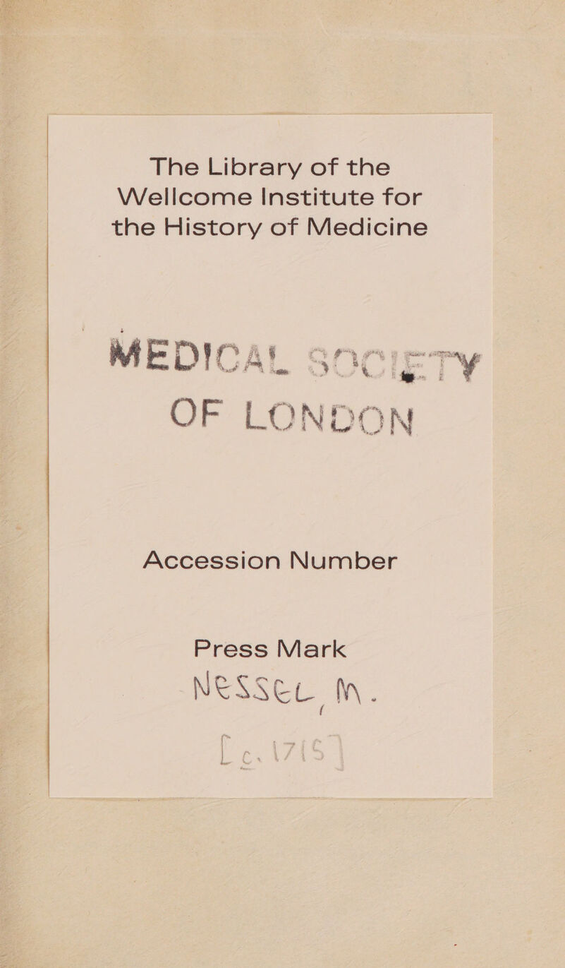 The Library of the Wellcome Institute for the History of Medicine + - OF LONDON Accession Number Press Mark NESSEL M.