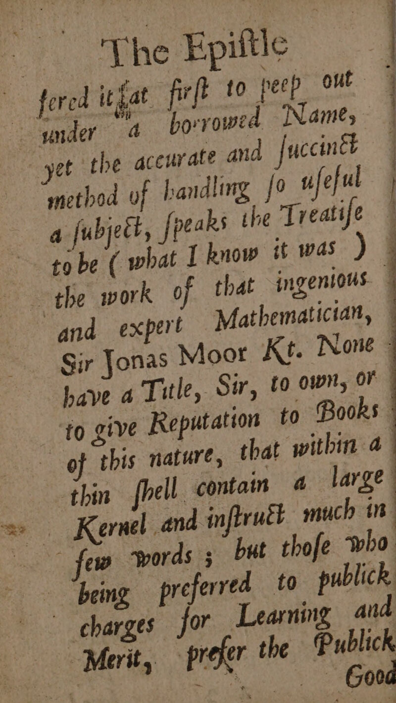 ‘The Fpiftle yet the accurate and fuccintt method of handling {0 sifeful a fubject, fpeaks the Treatife have a Title, Sir, £0 own, OF | to give Reputation to Books of this nature, that pithin 4 thin fell contain a large” Kernel and inflruét. much in ~ few ‘words ; but thofe who being preferred to publick charges for Learning ana Good