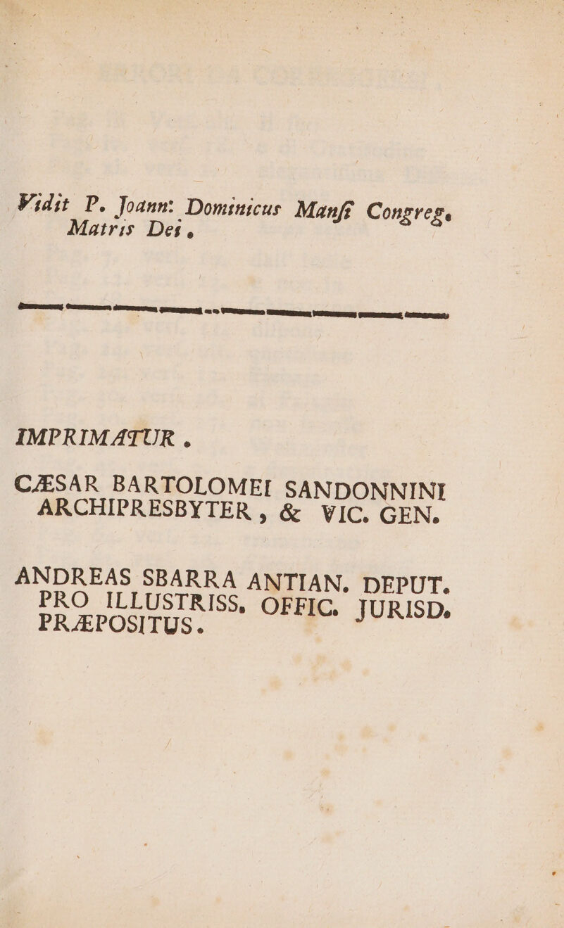 Vidit P. Joann: Dominicus Manf Consreg Matris Des, Ce «eee dea re ce VR TT I i IMPRIMATUR, CAESAR BARTOLOMEI SANDONNINI ARCHIPRESBYTER, &amp; VIC. GEN. ANDREAS SBARRA ANTIAN. DEPUT. PRO ILLUSTRISS, OFFIC. JURISD, PR/POSITUS.