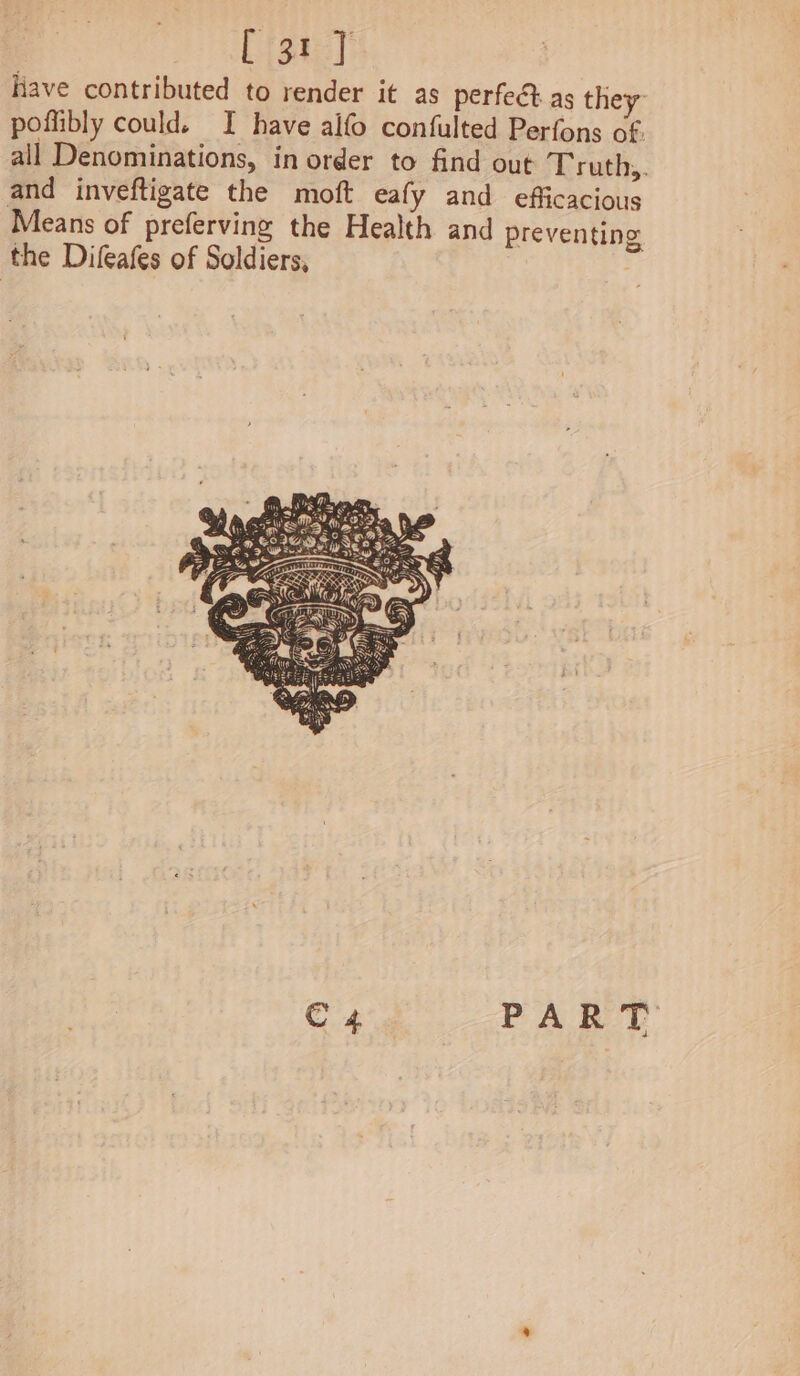 [istic] Have contributed to render it as perfect. as they poffibly could. I have alfo confulted Perfons of. all Denominations, in order to find out ‘Truth,. and inveftigate the moft eafy and efficacious Means of preferving the Health and preventing the Difeafes of Soldiers, |