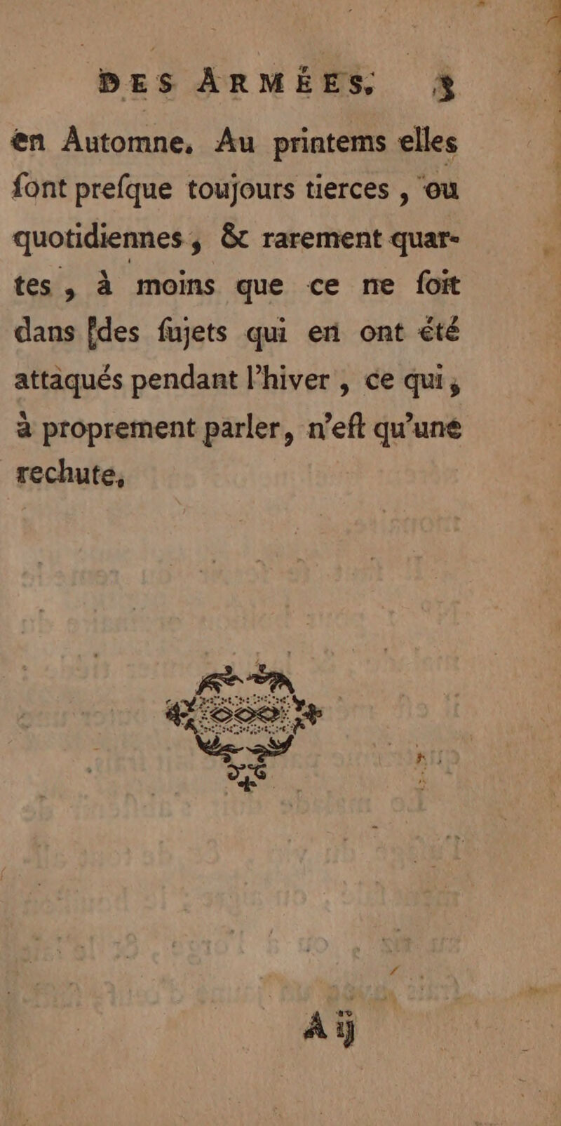 en Automne, Au printems elles font prefque toujours tierces , ‘où quotidiennes, &t rarement quar- tes, à moins que ce ne foit dans fdes fujets qui en ont été attaqués pendant l'hiver , ce qui, à proprement parler, n’eft qu'uné rechute, nt A.