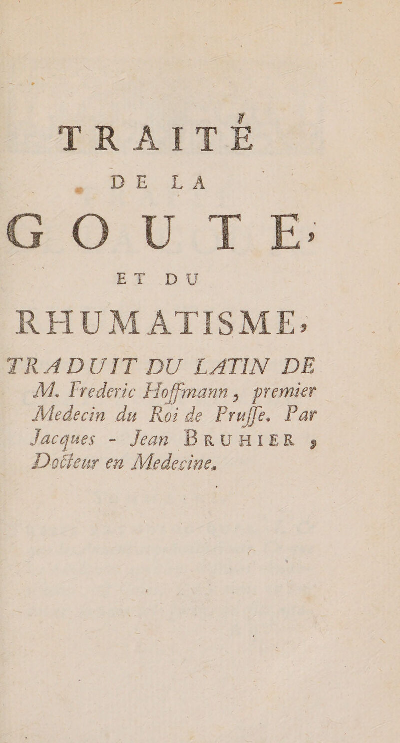 PAR SP G 5 Éd CR à FE; RHUMATISME, TRADUIT DU LATIN DE M. Frederic Hoffmann, premier Medecin du Roi de Pruffe. Par Jacques - Jean BRUHIER » Docteur en Medecine,