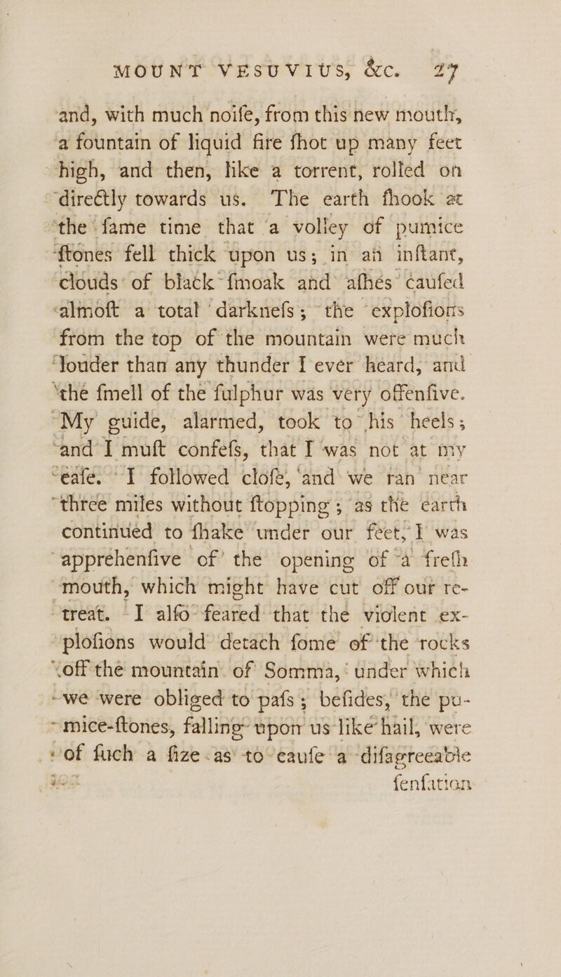and, with much noife, from this new mouth, high, and then, hike a torrent, rolled on clouds: of black~fmoak and afhés caufed from the top of the mountain were much continued to fhake under our feet, I was bd of fuch a fize-as to eaufe a ‘difagreeabie font: ition