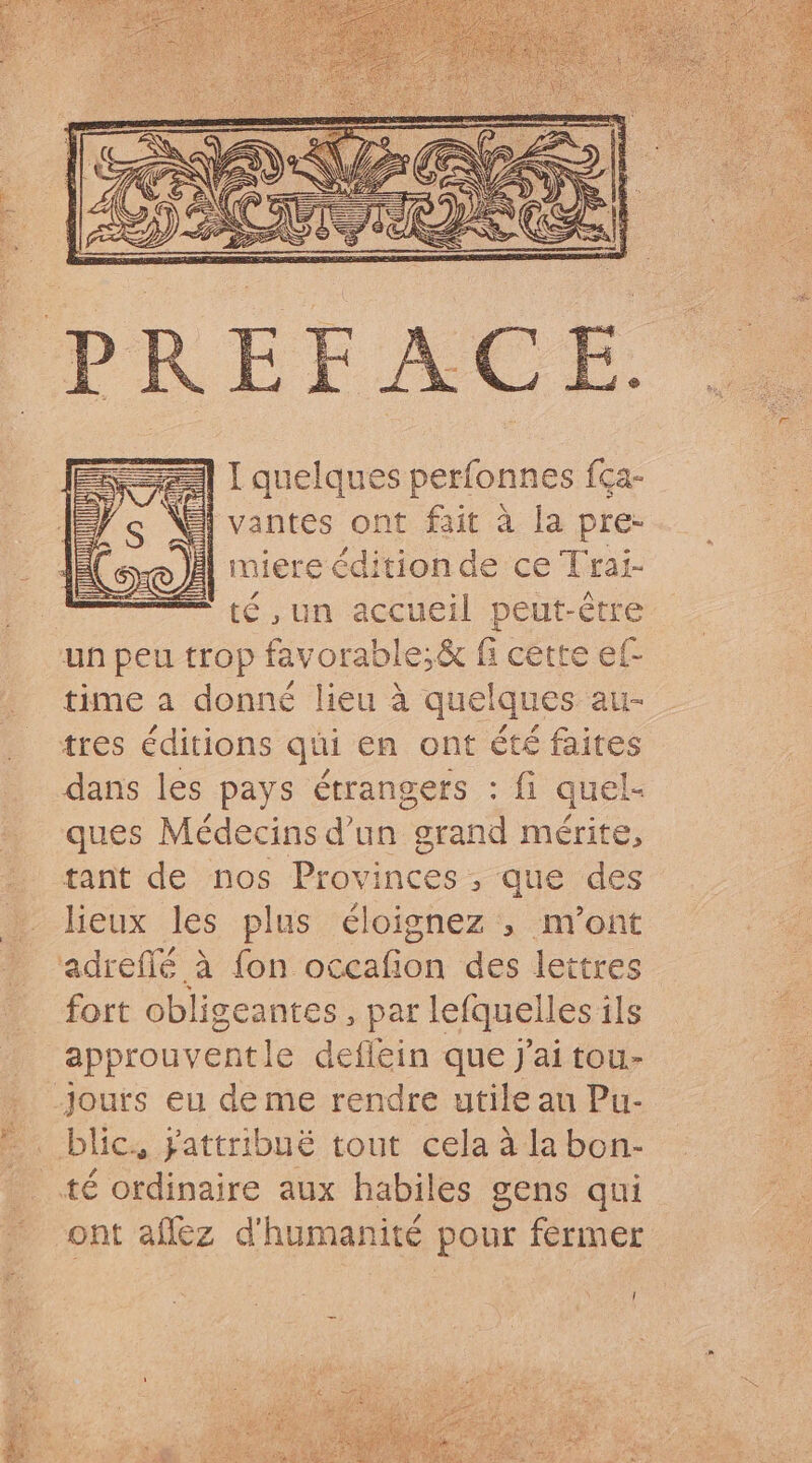 3| I quelques perfonnes fca- NS vantes ont fait à la pre- i E VICTUS ET d miere édition de ce Trai- té, un accueil peut-être time a donné lieu à quelques au- dans les pays étrangers : fi quel- ques Médecins d'un grand mérite, tant de nos Provinces, que des lieux les plus éloignez , n'ont fort obligeantes , par lefquelles ils approuventle deflein que J'ai tou- blic, yattribué tout cela à la bon- ont affez d'humanité pour fermer /