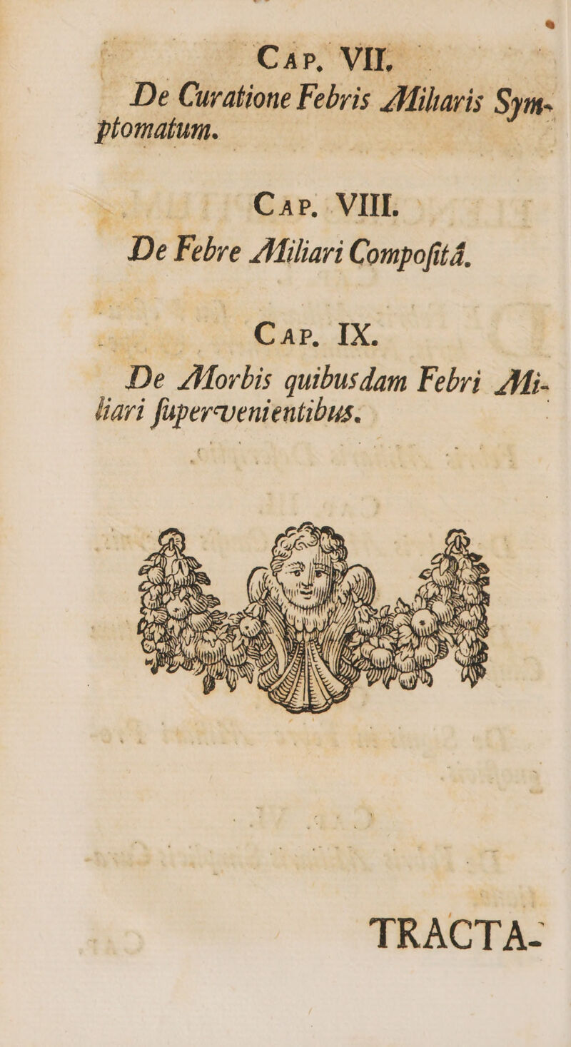 CAD. VII. . De Clratiose Febris Zlilui; Sym- ptomatum. | Car. VIII. pe Febre Aliliari iig 7A Car. IX. ^p; Morbis quibusdam Febri 4h. liari Joper teni ME TRACTA-