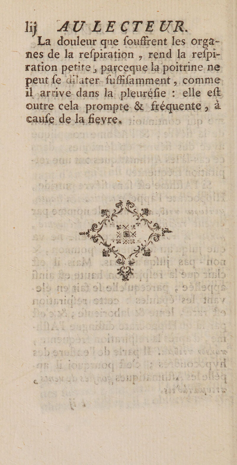 La douleur que foufrent les orga- nes de la refpiration l rend la refpi- ration petite, parceque la poitrine ne peut {e dilater- fufifamment , comme il arrive dans la pleuréfie : : -elle Æ outre cela prompte. &amp; fséquente à ; caufe de la fieyre, ::…