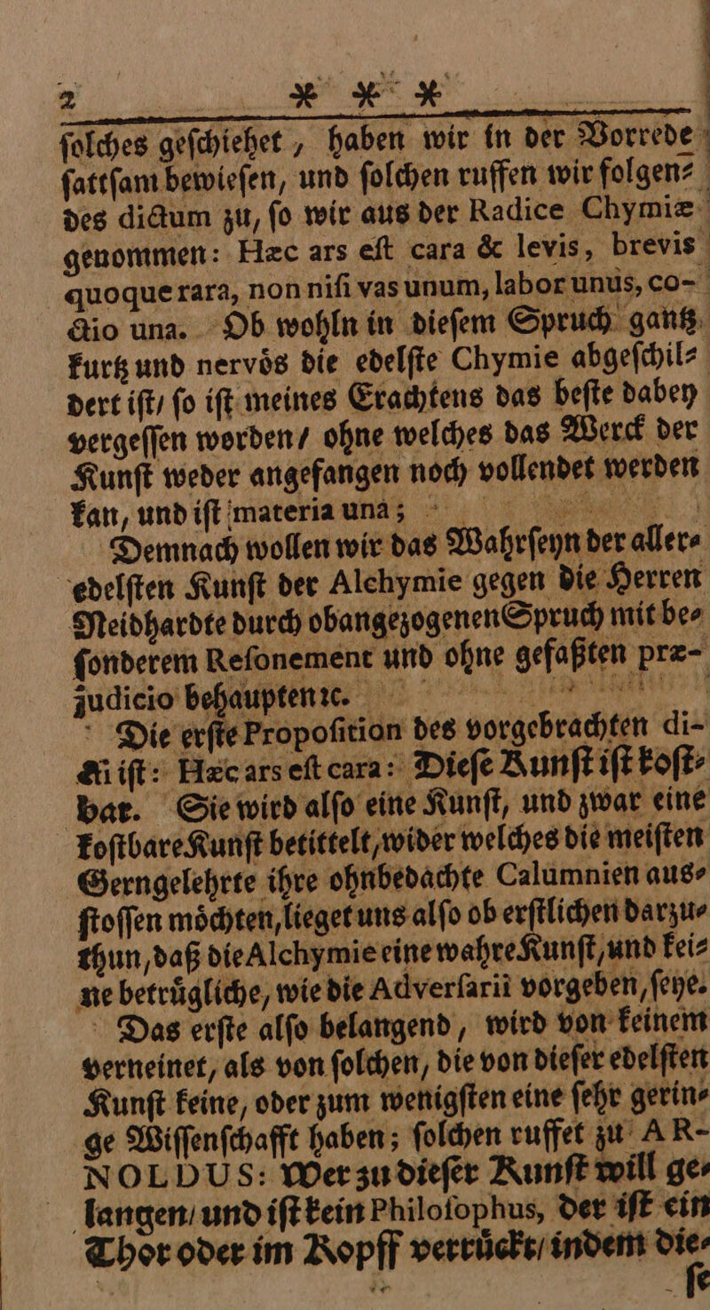 | | ſolches geſchiehet, haben wir in der Vorrede ſattſam bewieſen, und ſolchen ruffen wir folgen⸗ quoque rara, non niſi vas unum, labor unus, co- dio una. Ob wohln in dieſem Spruch gantz langen / und iſt kein Philoſophus, der iſt ein Thor oder im Ropff verruͤckt / indem ”