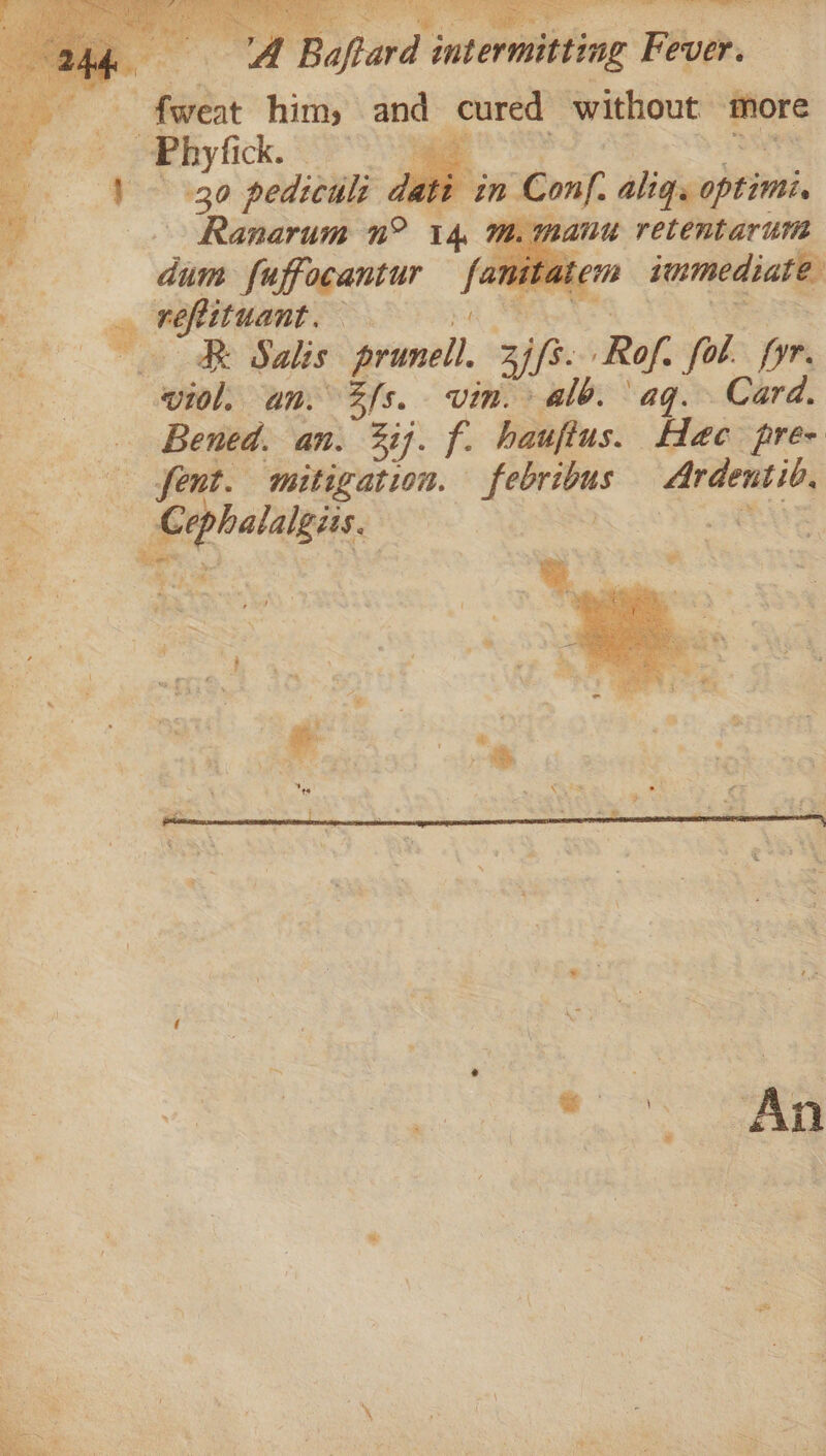 E aftard intermitting Fever. gee him, and Pepin without ‘were | Bhi. ioe | Se? 430 pediculi dati ; in Conf. alig optimi Ranarum n° 14. mh. manu retentarum dium fuffocantur i , atcm 1 * veplituant. ae Pini: R Salis sional sip Rof. ol. in viol. an. Zfs. vin. alo. ag. Card. Bemed. an. 337. rs haufius. Hac pre- fent. mitigation. eae Ardensib, one | Giphallge