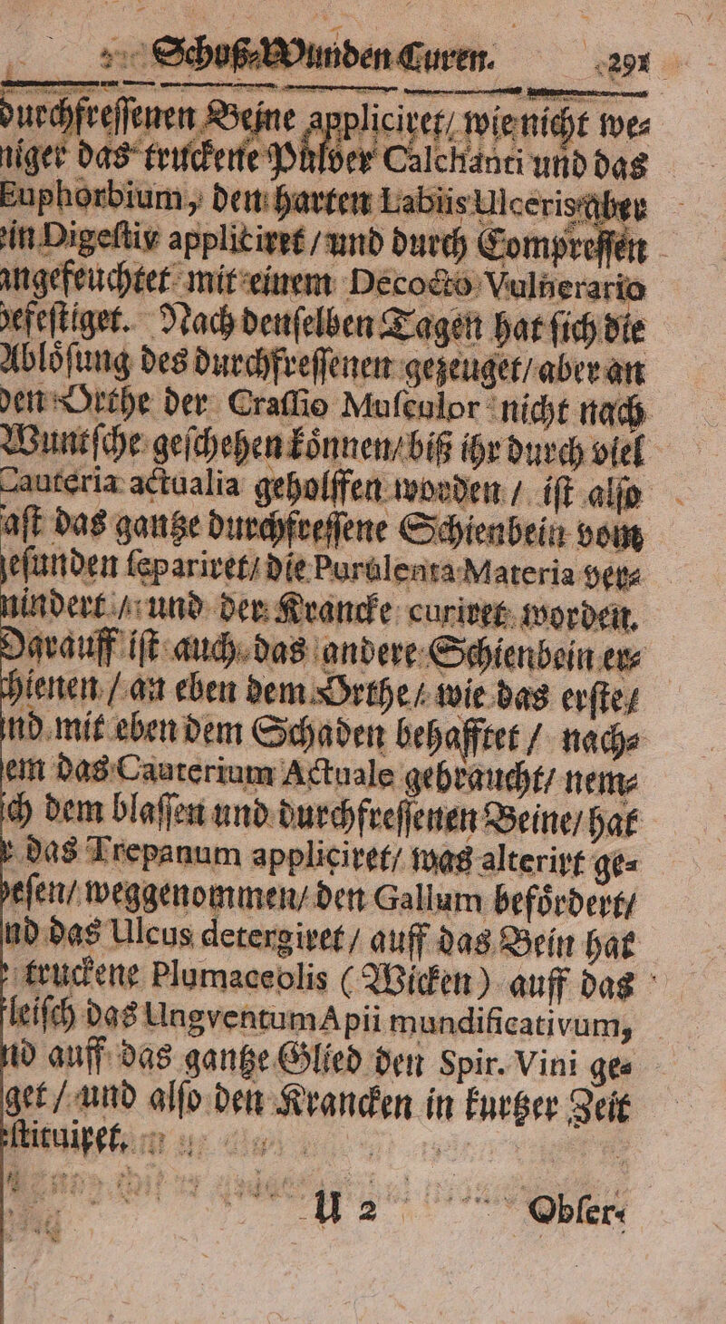 under Curen. 8 29 urchfreſſenen Be ret wie nicht we⸗ niger das truckene Pulver Calchanti und das Euphorbium, den harten LabüisUlceri ber m Decocto Vuli en T den Oethe der Craflio Nuſenlor nicht nach Wuntſche geſchehen koͤnnen / biß ihr durch viel Auteria boden / iſt alſo jeſunden lepariret / die Puralenta Materia seta Darauf iſt auch das andere Schienbein er⸗ genen / an eben dem Yrthe / wie das erſte / nd mit eben dem Schaden behafftet / nach⸗ em das Cauterium Actuale gebraucht / n ein ch dem blaſſen und durchfreſſenen Beine / hat das Trepanum applięiret / was alterirt ge- ſeſen / weggenommen / den Gallum befoͤrdert /