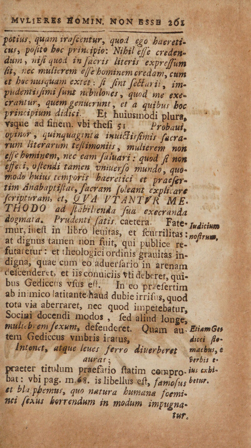 Bea et T comb Eten nk CB x Án pétius, quam Me Mf erantur, quem genuerunt , ea qu bur boc . rinapium didici. Et konóritiodi | ec eam futaretur: et tlieologici ordinis grauitas in- digna, quae cum eo aduerfario in arenam Cefceriderct, et iisconuiciis tti deberet, qui- bus Gediccus vfus efl. — In eo praefertim ab inimico latitantehaud dubie irrifis, quod tota via aberraret, nec quod im petebatur, Socimi docendi modos , fed.alind lonse, — —— — ^ exu, defi ret. Qu n au. EtiamGe Wbrisiraug — — — ied f- praeter titulum praefitio flatim compro- /*: exbi- | bat: vbi pag. m,é8. is libellus eft, fagofu; oti pet bla pbemus, quo natura bumana foemi- nel fexus. borrendum dn modum impugnae. B o € t Pur.