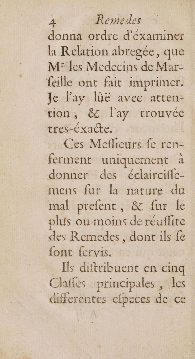 donna ordre d’'éxaminer la Relation abregée, que M les Medecins de Mar- feille ont fait imprimer. Je lay Îlùe avec atten- tion, & l'ay trouvée tres-Cxacte. | Ces Meflieurs fe ren- ferment uniquement à donner des éclaircifle- mens fur la nature du mal prefent, & fur le plus ou moins de réuflite des Remedes , dont ils fe font fervis. | Ils diftribuent en cinq Clafes principales , Îles differentes efpeces de ce