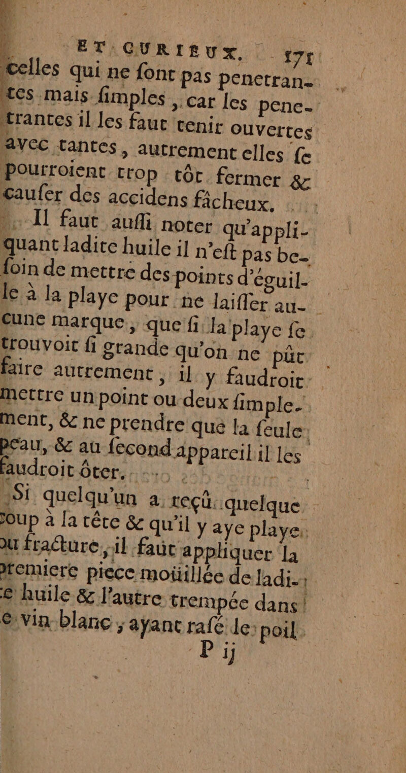 avec tantes, autrement elles fe Gaufer des accidens ficheux. quant ladite huile il n’eft pas be. foin de mettre des points d’éguil- trouvoit fi grande qu'on ne put mettre un point ou deux {im ple. ment, &amp; ne prendre que la feule: faudroit ôter. oup à la crête &amp; qu'il u fraéture, il faut a pphiquer la femierc piece moüillée de Jadi. | € huile &amp; l’autre trempée dans | © vin blanc ; ayant rafé le poil 1]